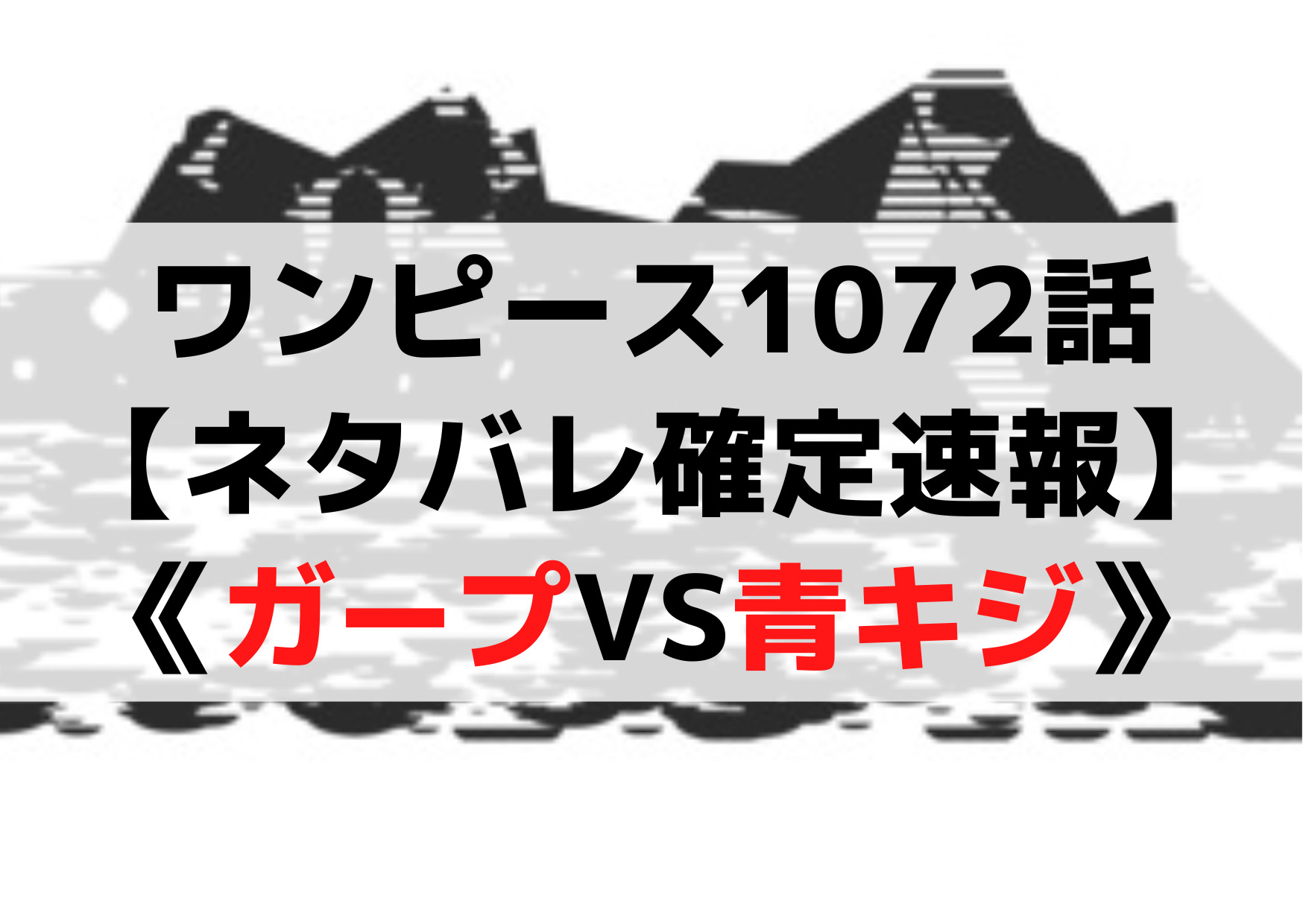 ワンピース1072話 【ネタバレ確定速報】 《ガープVS青キジ》