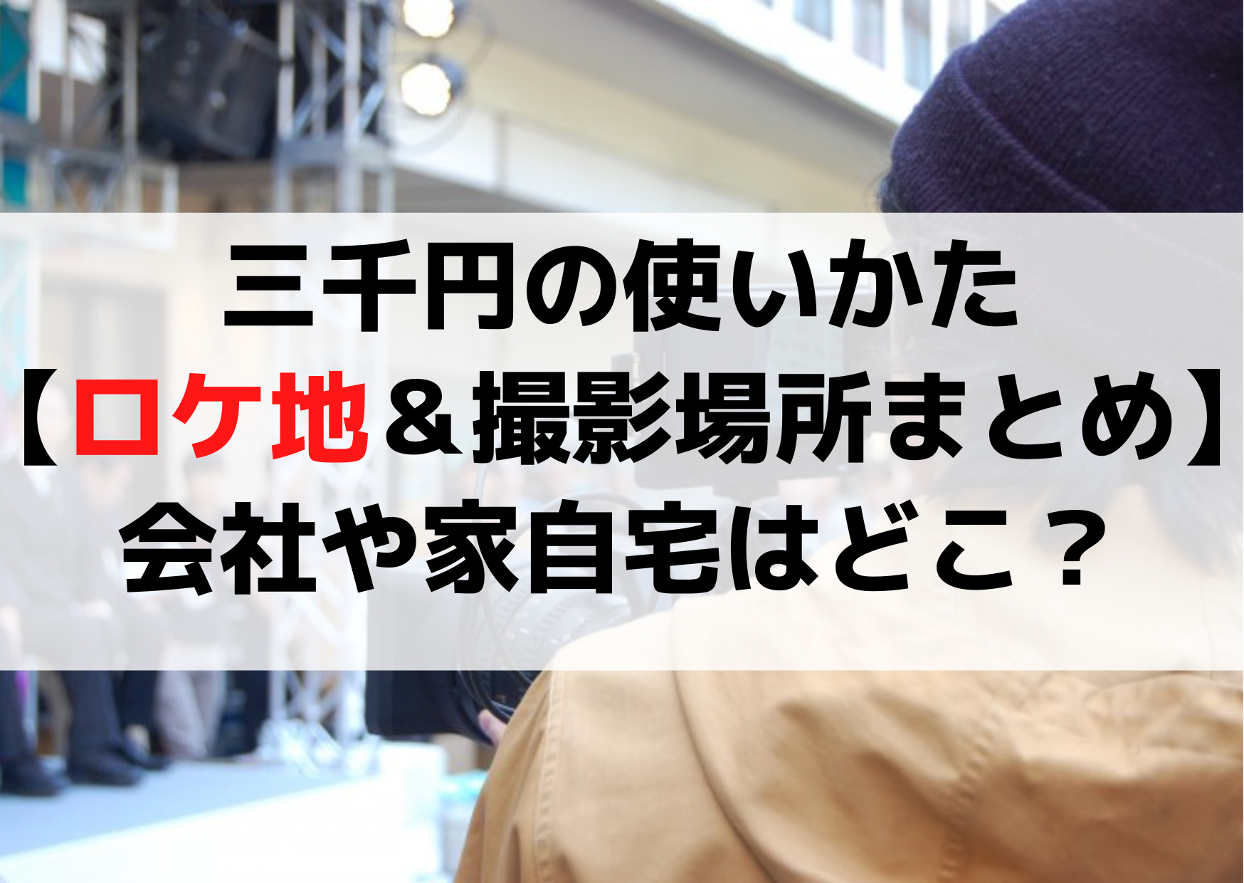 三千円の使いかた【ロケ地＆撮影場所まとめ】会社や家自宅はどこ？目撃情報やエキストラは？