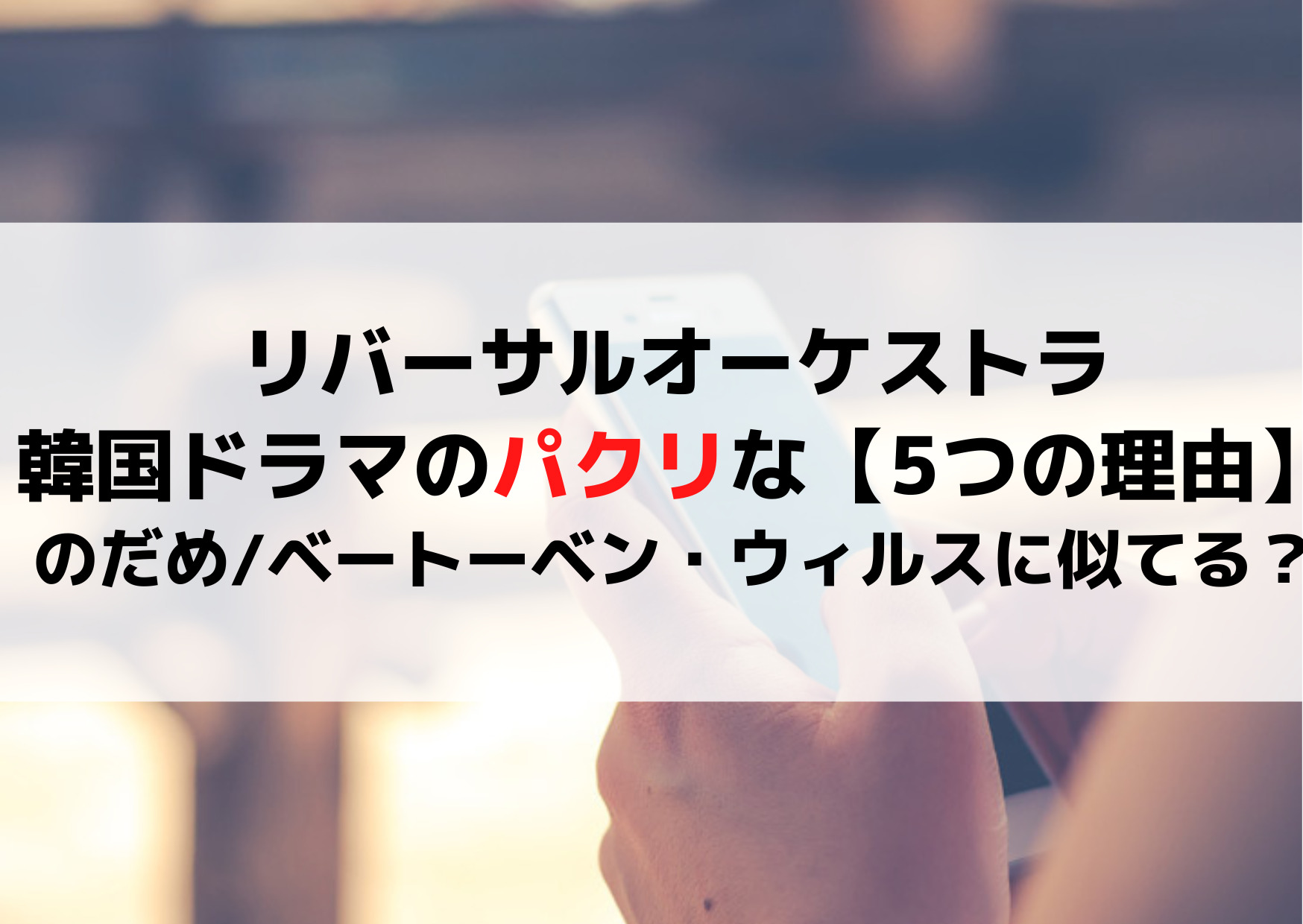 リバーサルオーケストラ韓国ドラマのパクリな【5つの理由】のだめ/ベートーベン・ウィルスに似てる？