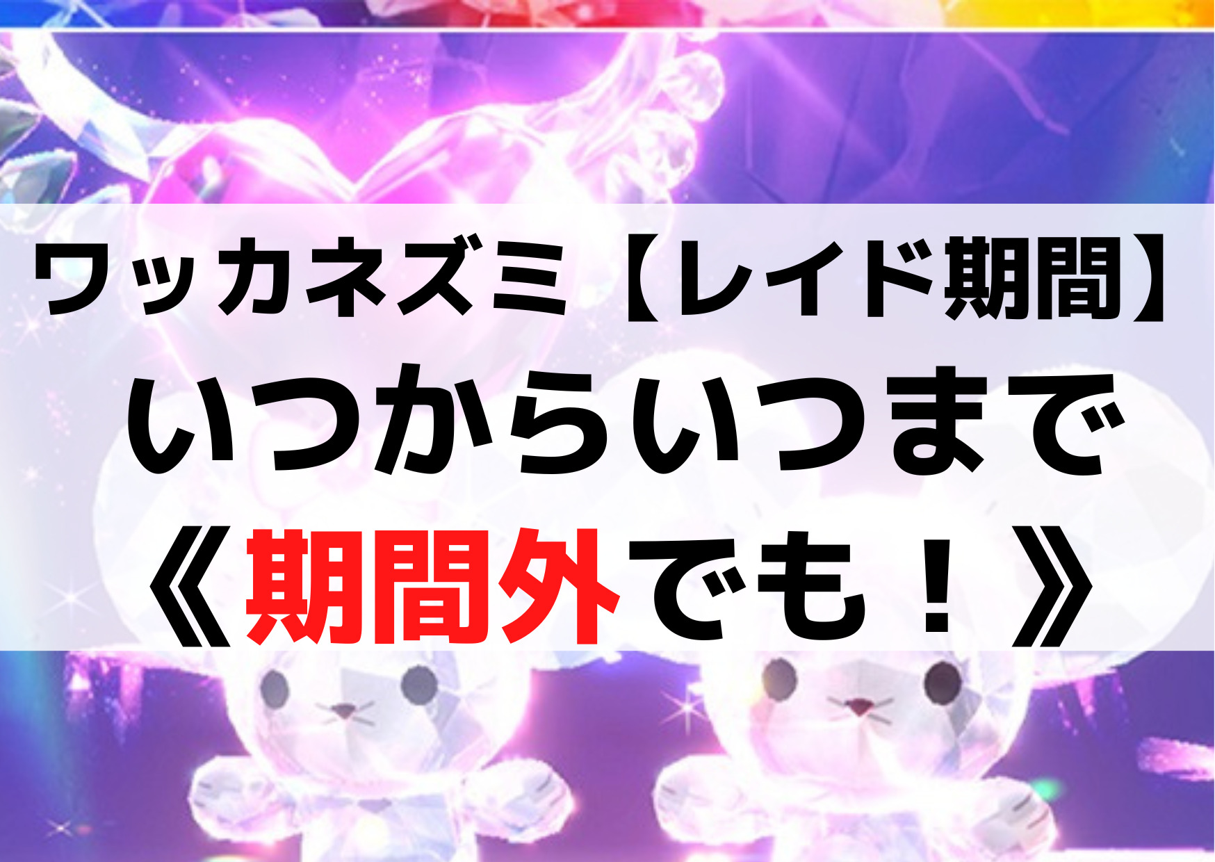 ワッカネズミ【レイド開催期間】いつからいつまで《期間外でも！》