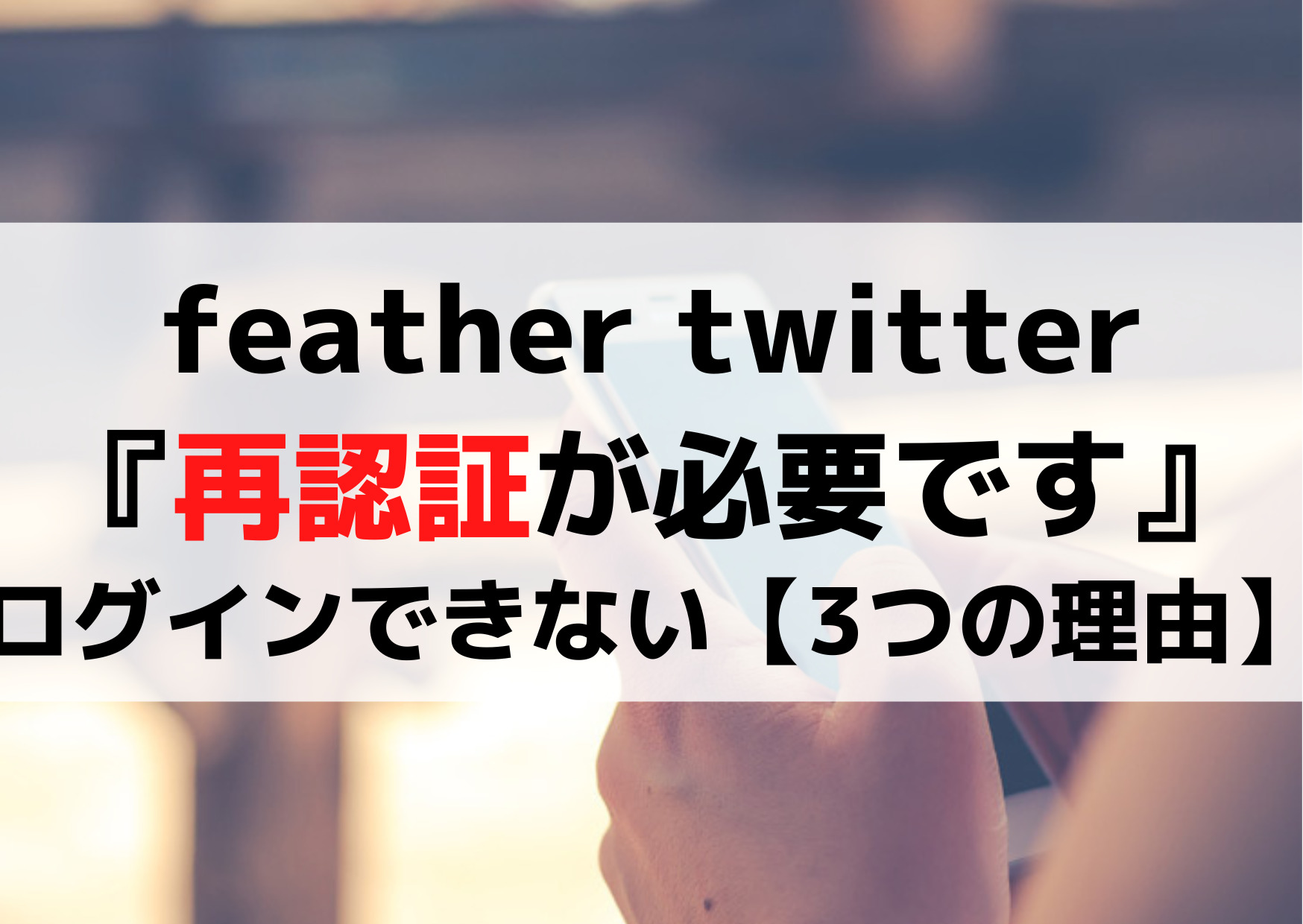 feather twitter『再認証が必要です』ログインできない【3つの理由】対処方法は？
