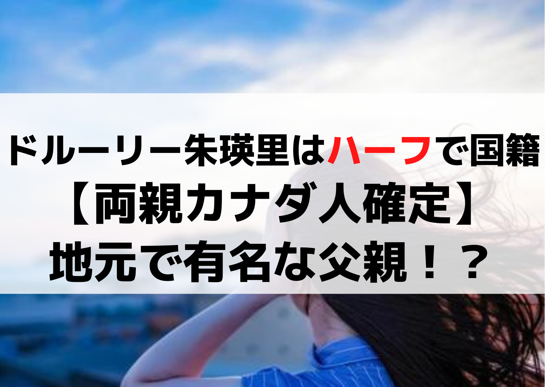 ドルーリー朱瑛里はハーフで国籍は？【両親カナダ確定】地元で有名な父親！