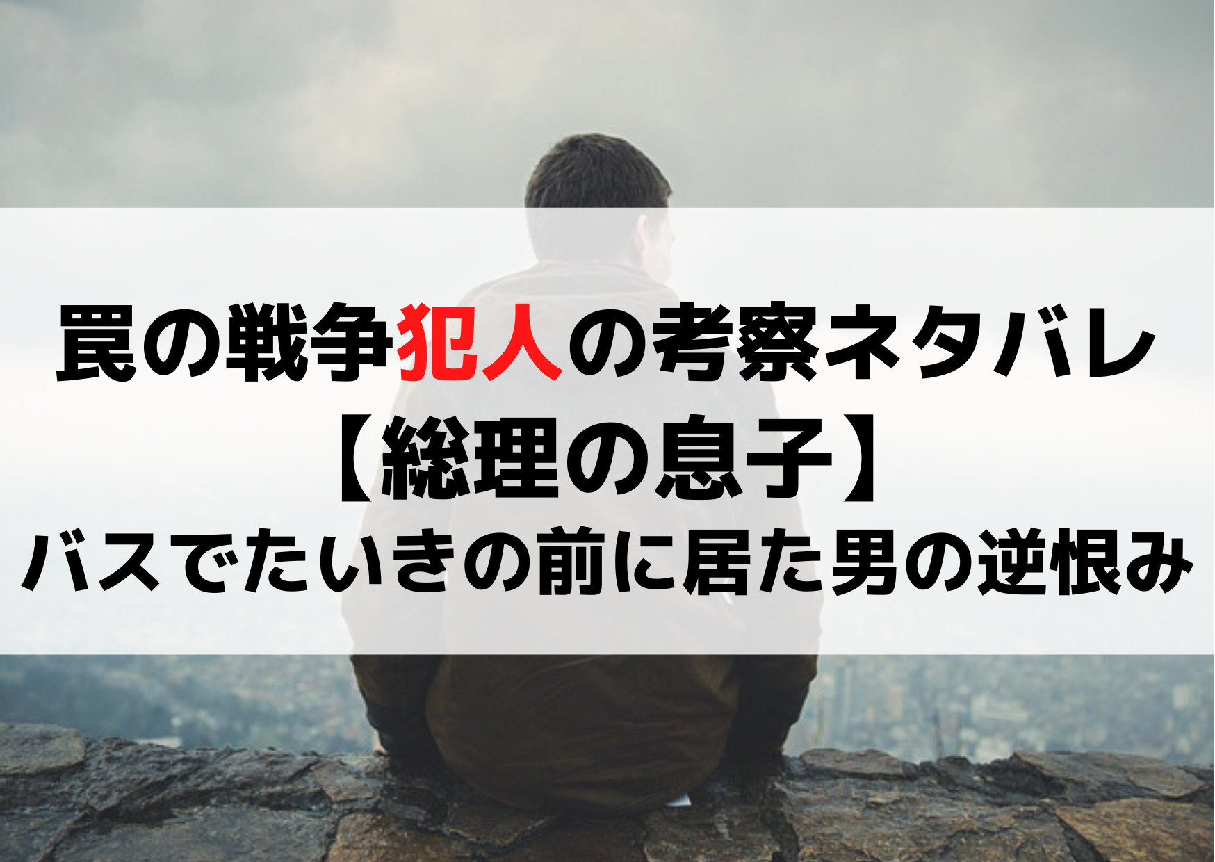 罠の戦争犯人の考察ネタバレ【総理の息子】バスでたいきの前に居た男の逆恨み