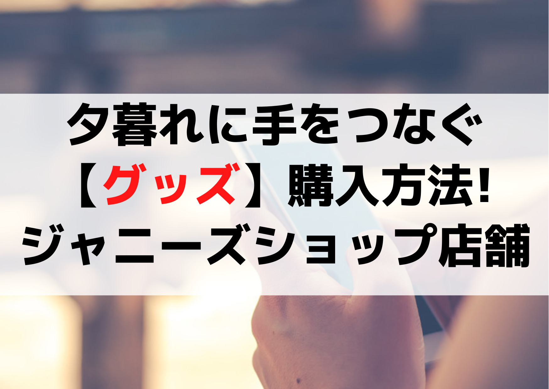 夕暮れに手をつなぐ【グッズ】セブンネットやジャニーズショップ店舗は？