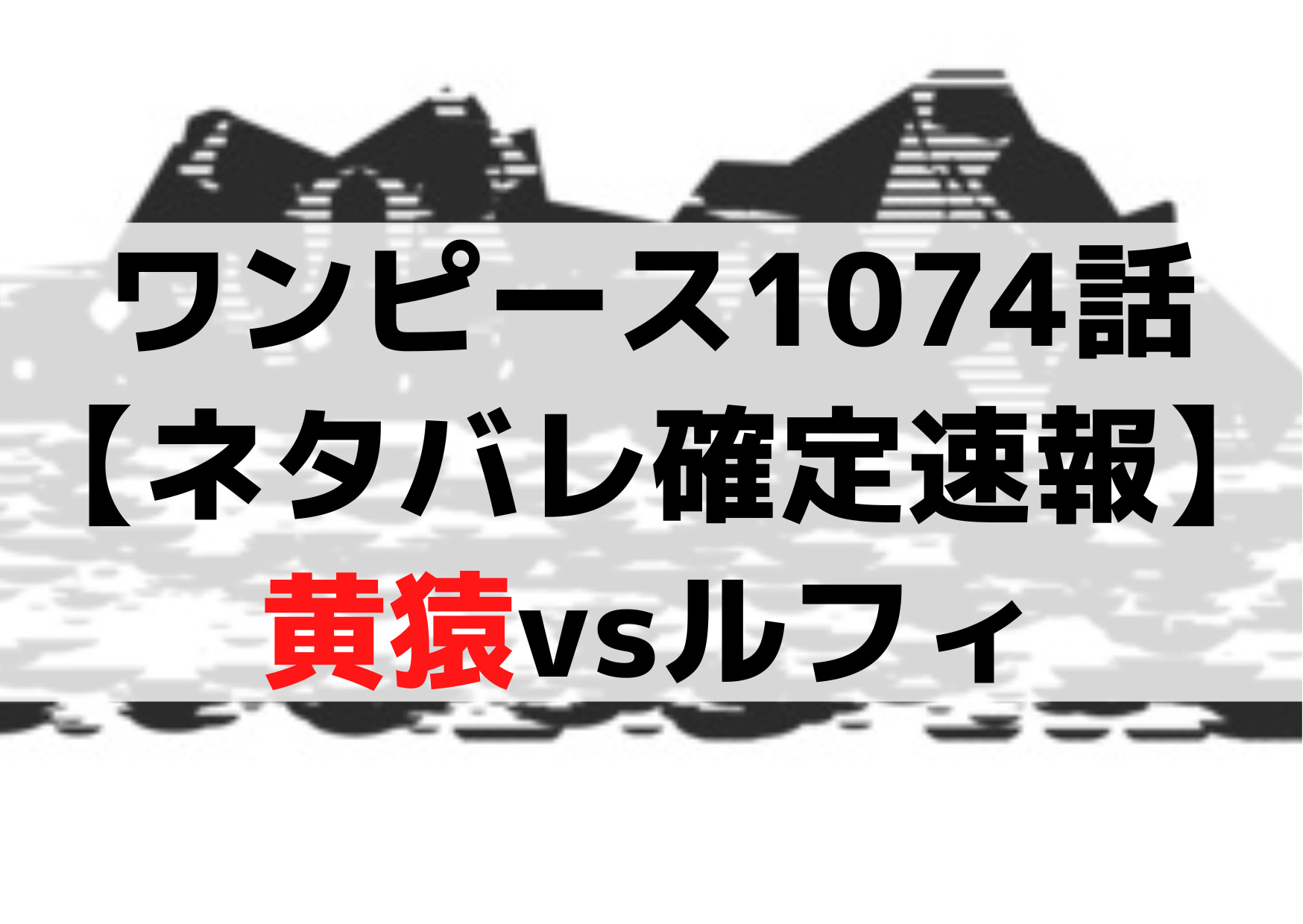 ワンピース1074話ネタバレ【最新話確定速報】黄猿vsルフィ《ベガパンク脱出》