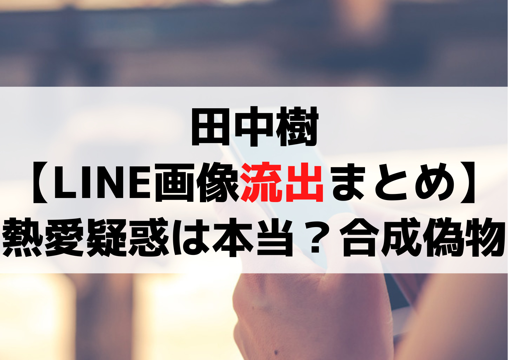 田中樹【LINE画像流出まとめ】熱愛疑惑は本当？合成で偽物？
