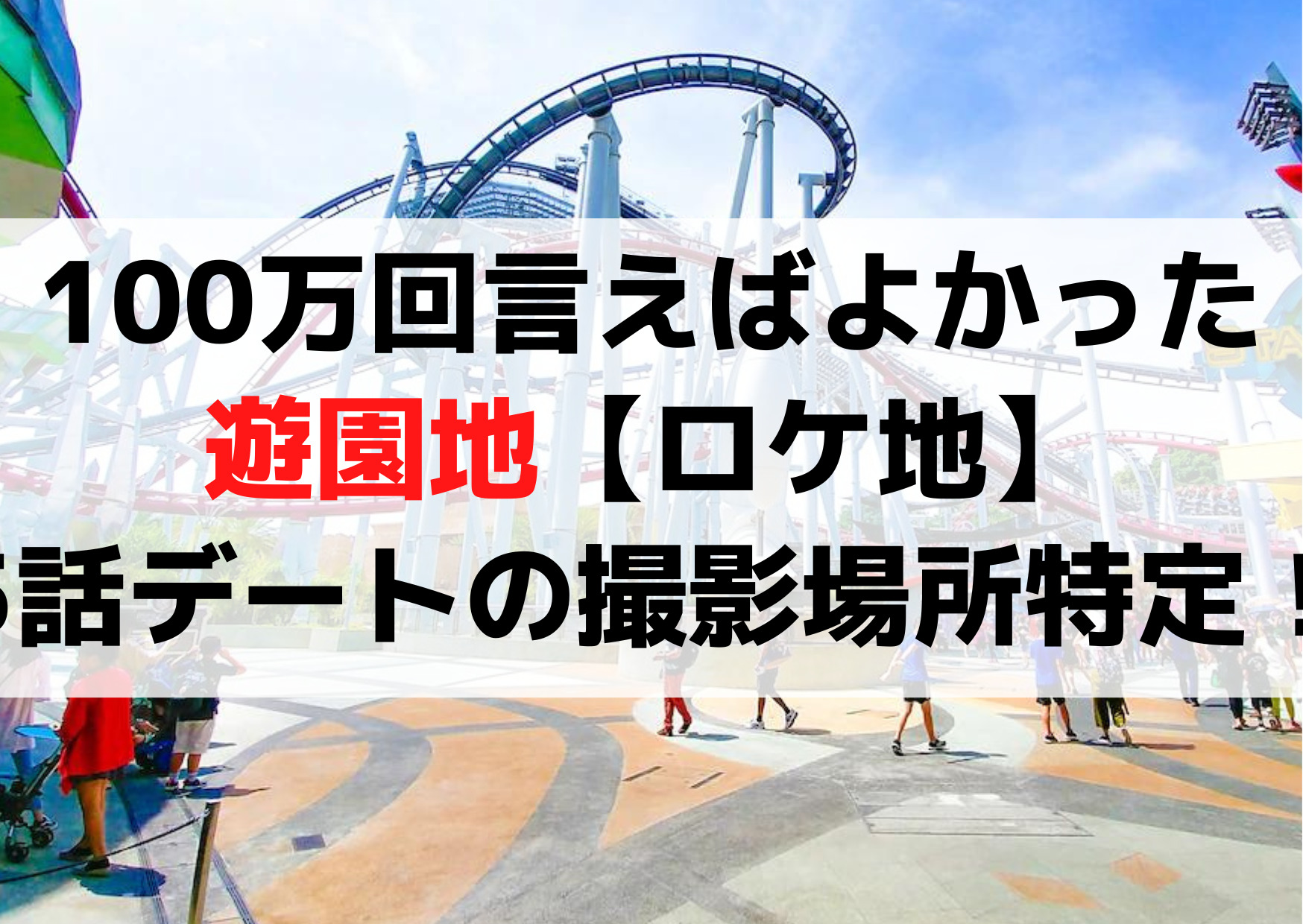 100万回言えばよかった遊園地【ロケ地】はどこ？5話のデートの撮影場所はよこはまコスモワールド確定！