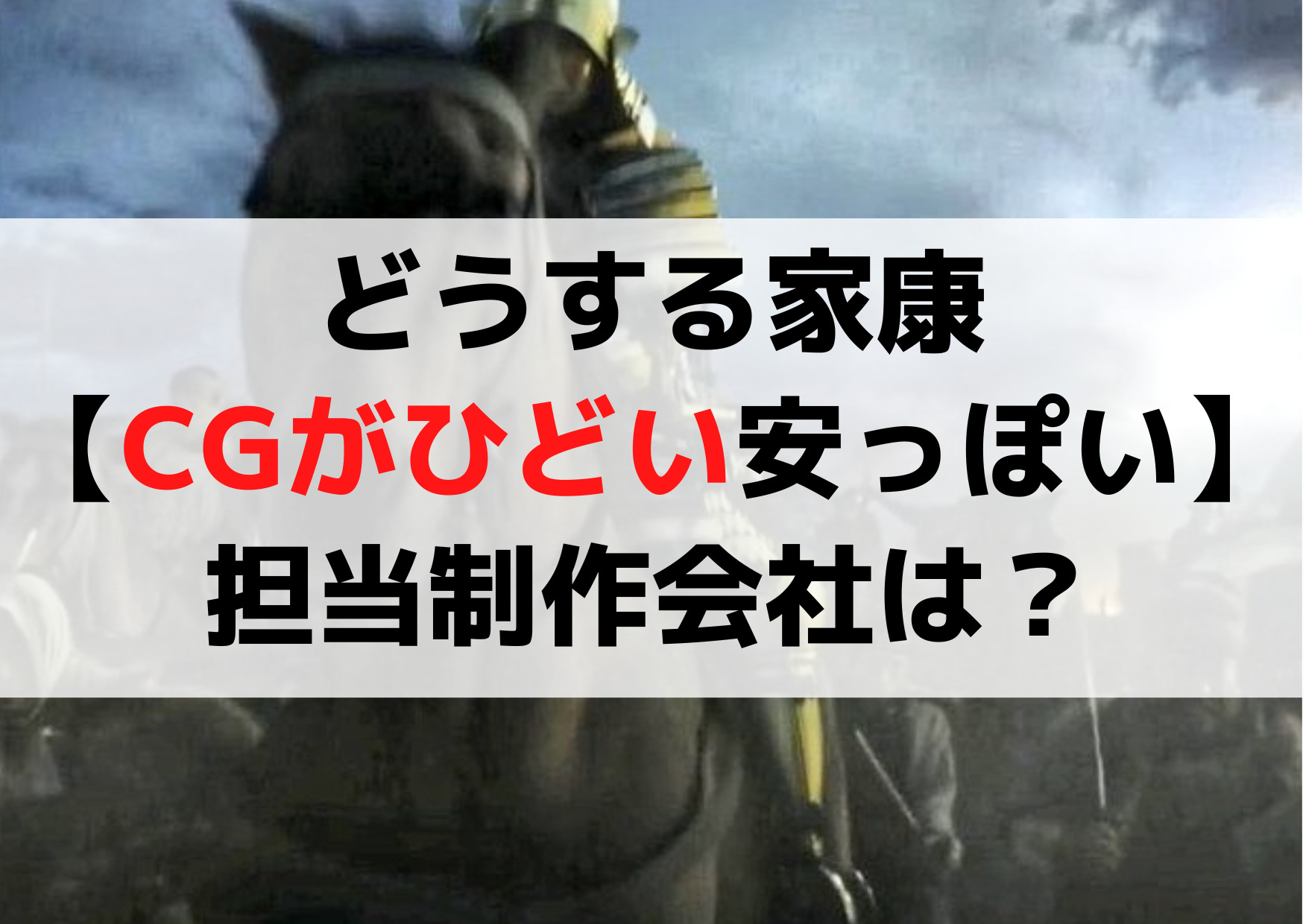 どうする家康【CGがひどい安っぽい】使いすぎで多いのはなぜ？担当制作会社は？