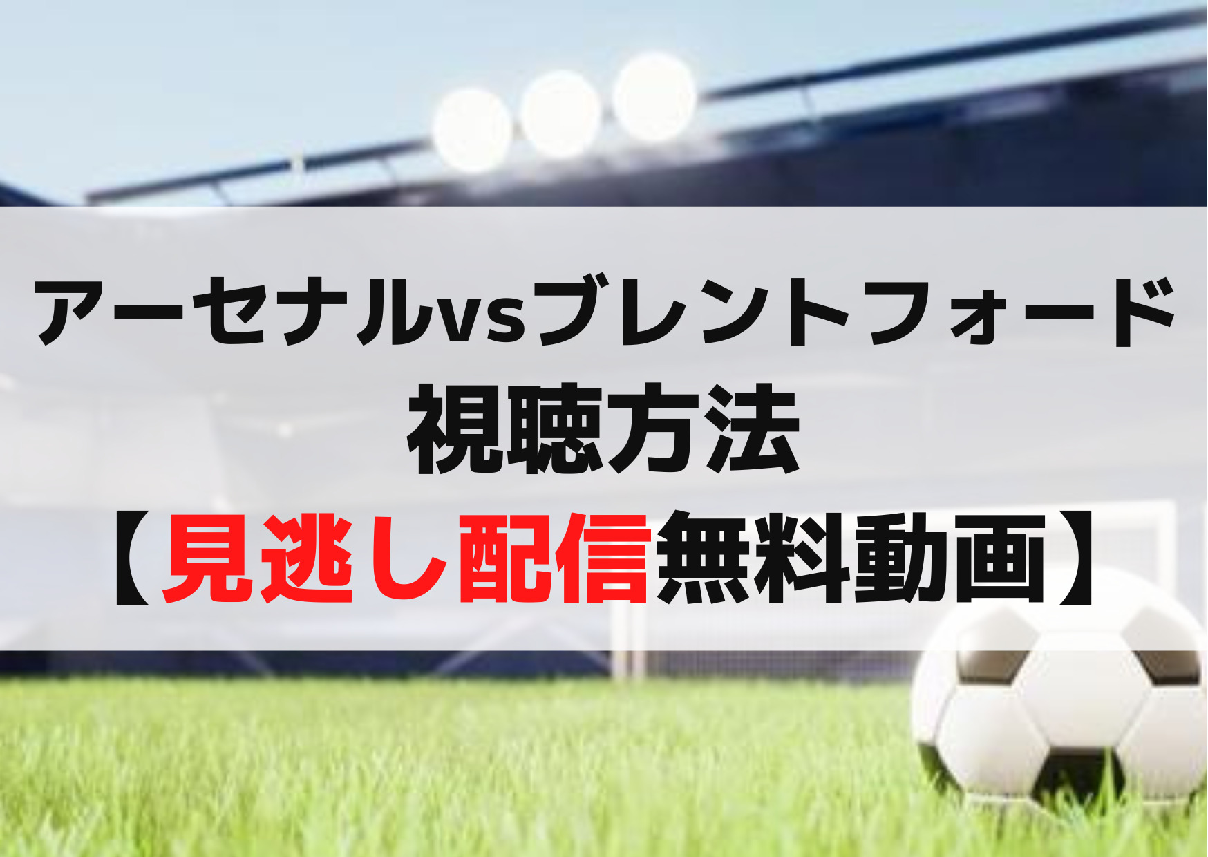 アーセナルvsブレントフォード視聴方法【見逃し配信無料動画】再放送はいつ？