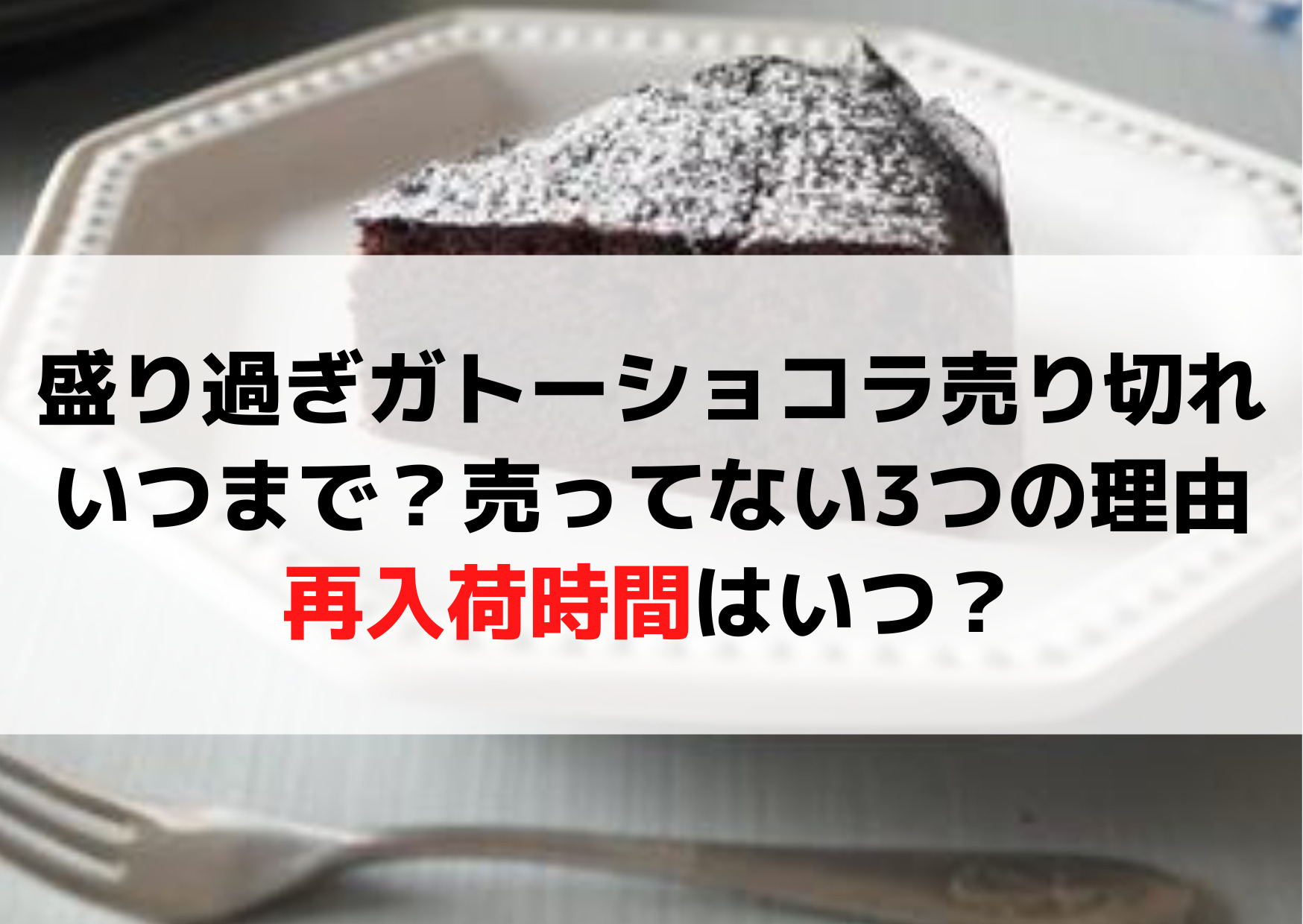 盛り過ぎガトーショコラ売り切れいつまで？売ってない3つの理由や再入荷時間はいつ？
