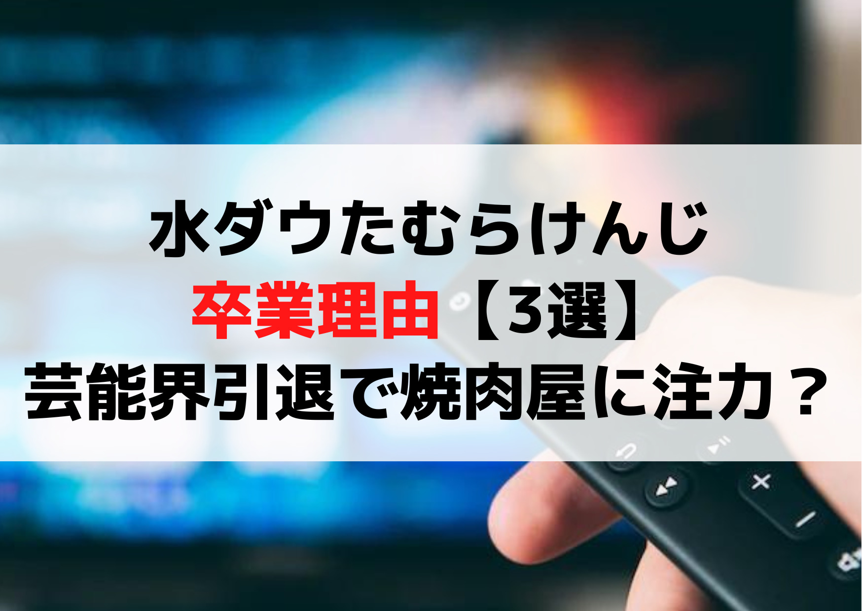水ダウたむらけんじ卒業理由【3選】芸能界引退で焼肉屋に注力？