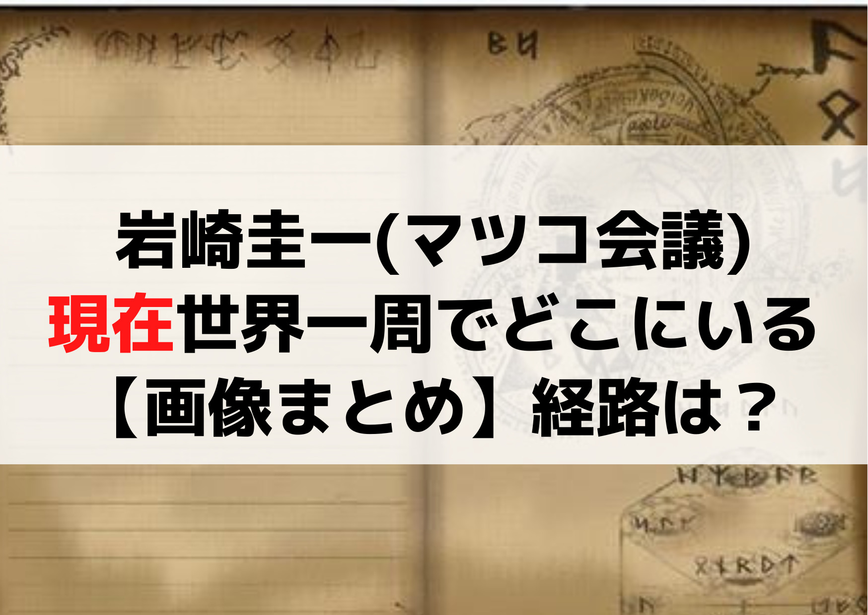 岩崎圭一(マツコ会議)現在世界一周でどこにいる【画像まとめ】経路は？