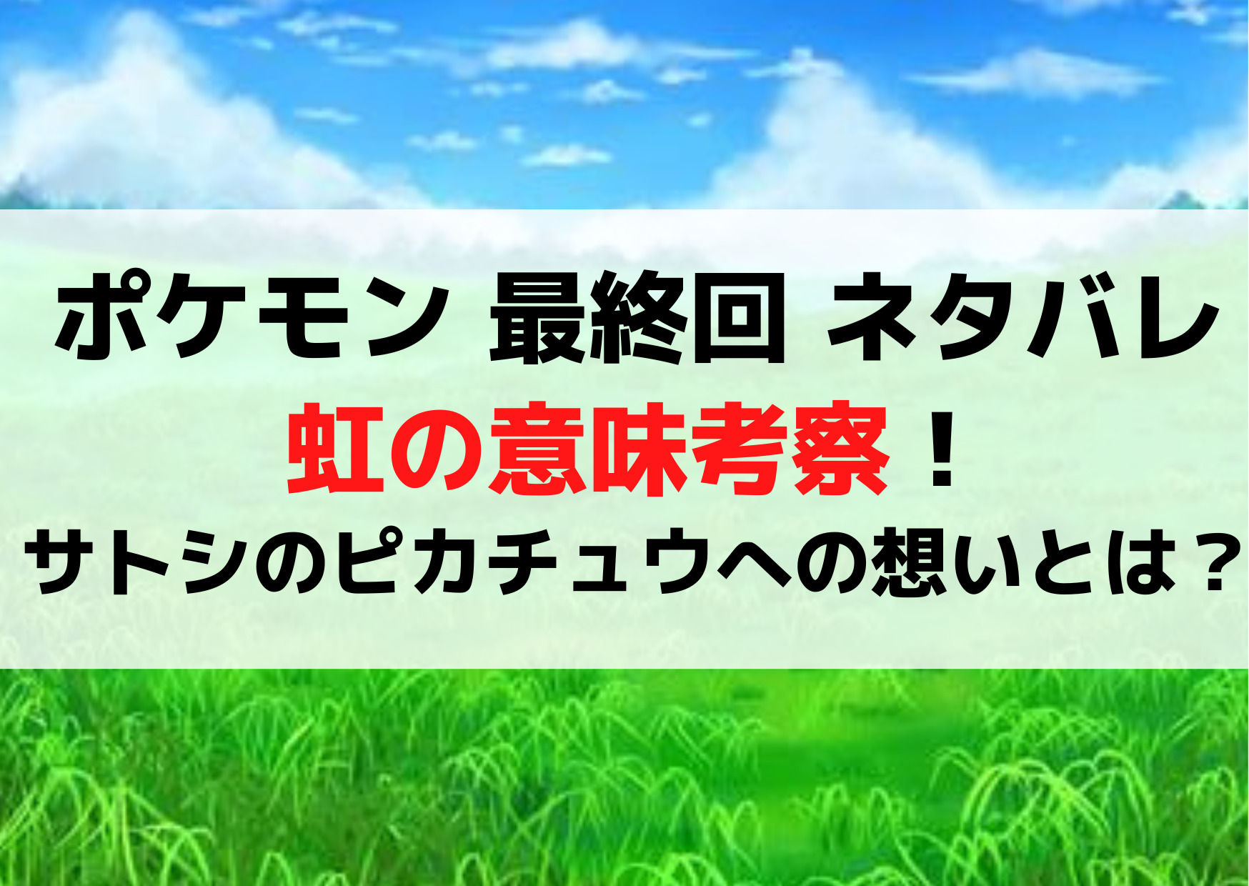 ポケモン 最終回 ネタバレ虹の意味考察！サトシのピカチュウへの想いとは？