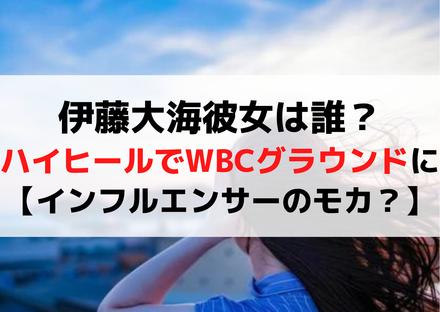 伊藤大海彼女は誰？ハイヒールでWBCグラウンドに【インフルエンサーのモカ？】