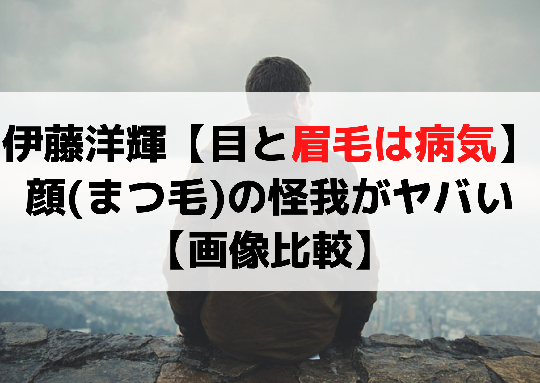 伊藤洋輝【目と眉毛は病気】顔(まつ毛)の怪我がヤバい【画像比較】