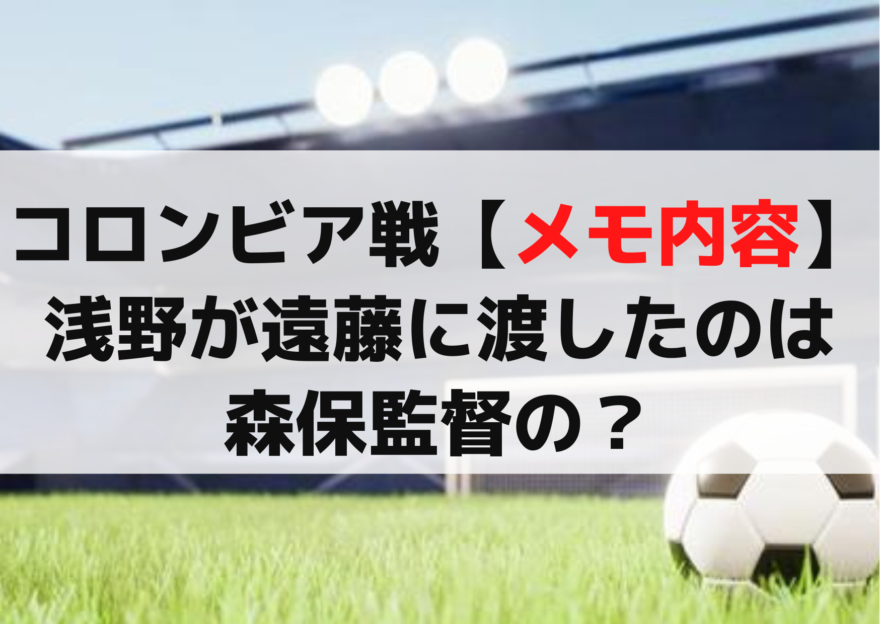 コロンビア戦【メモ内容】浅野が遠藤に渡したのは森保監督の？