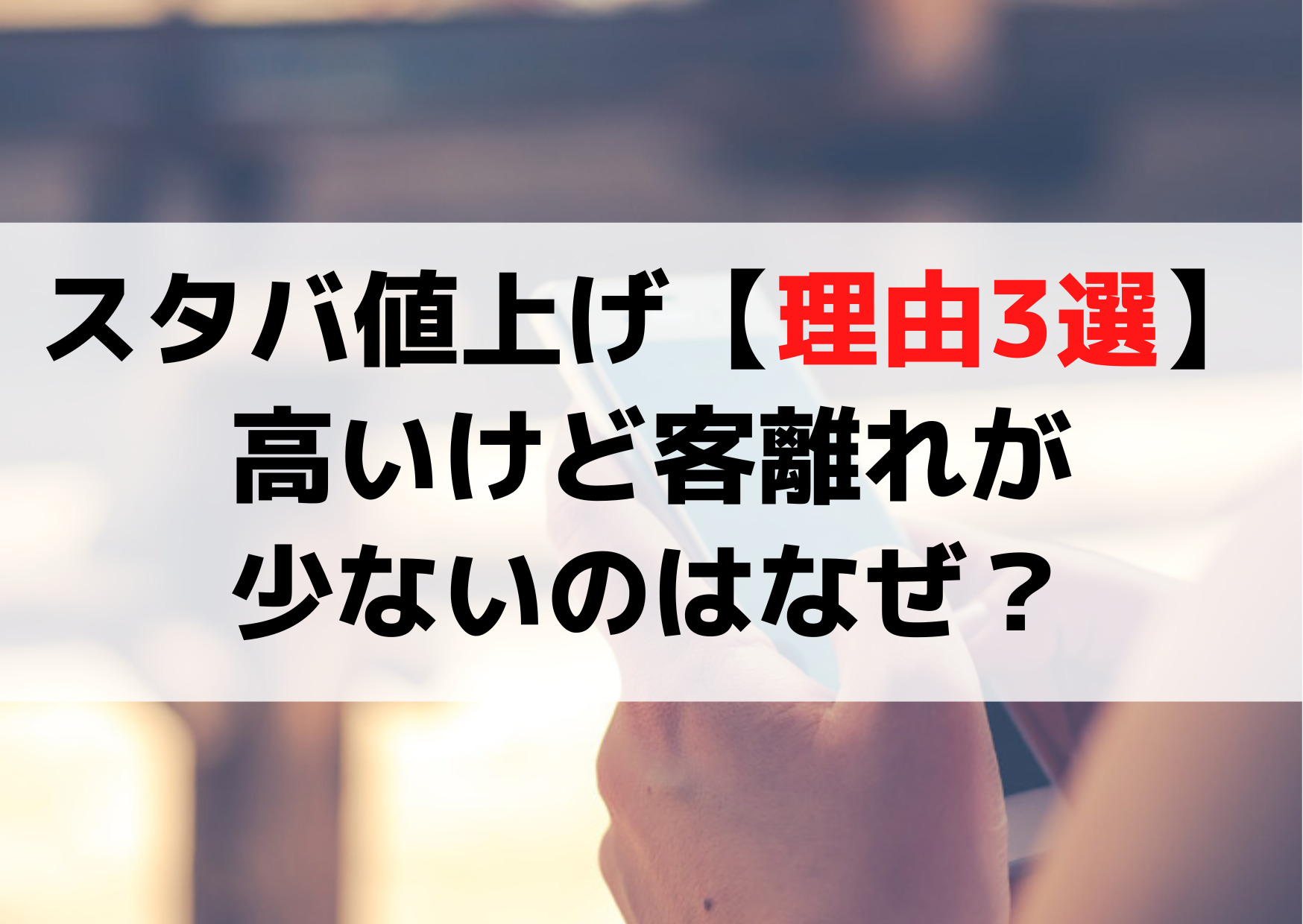 スタバ値上げなぜ【理由3選】高いと買わない客離れが少ない！