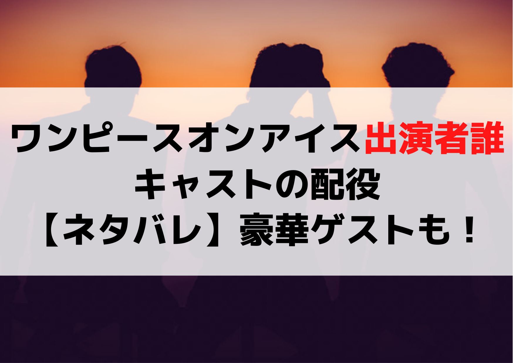ワンピースオンアイス出演者誰でキャストの配役【ネタバレ】豪華ゲストも！