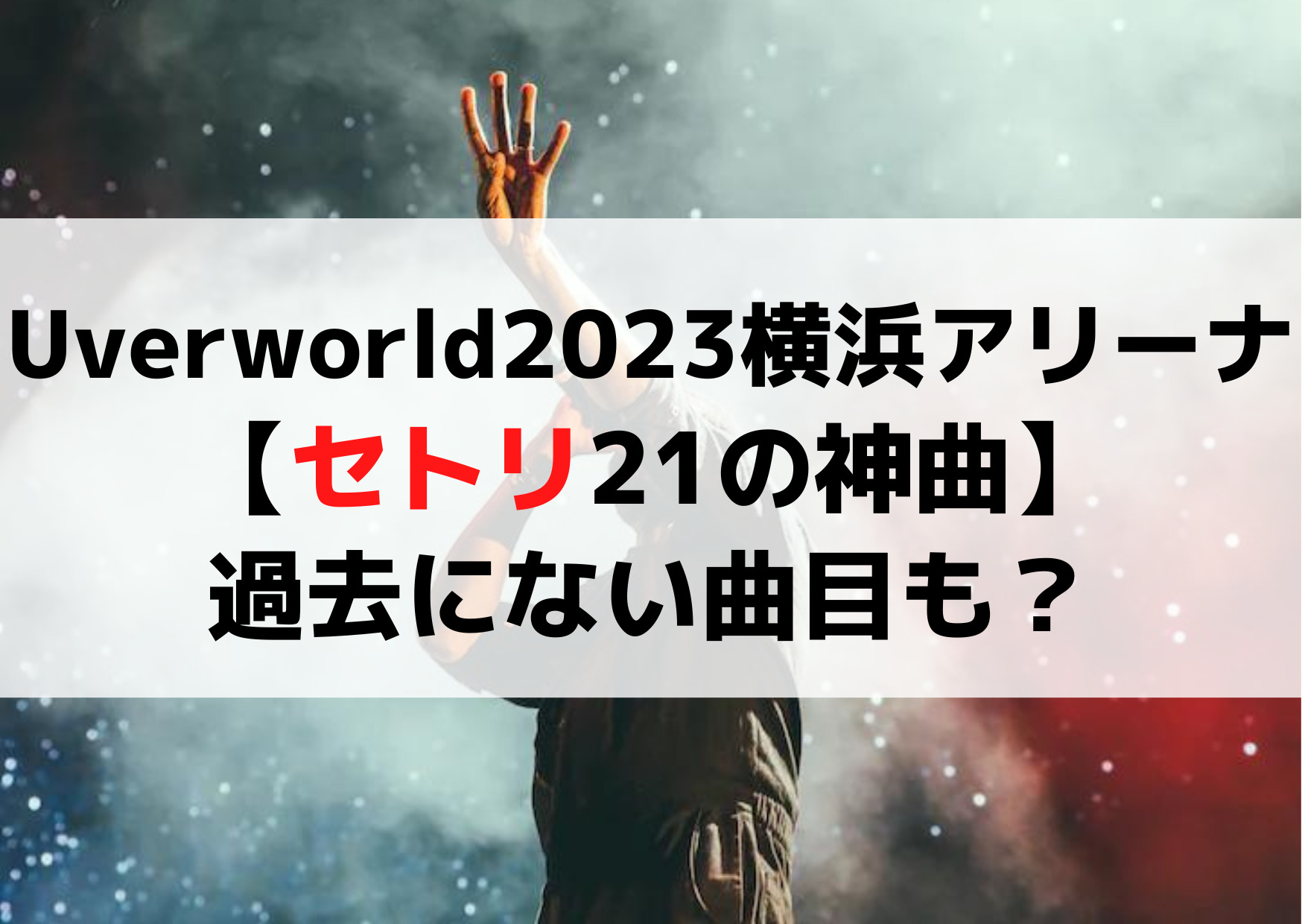 Uverworldライブ2023横浜アリーナ【セトリ21の神曲】過去にない曲目も？