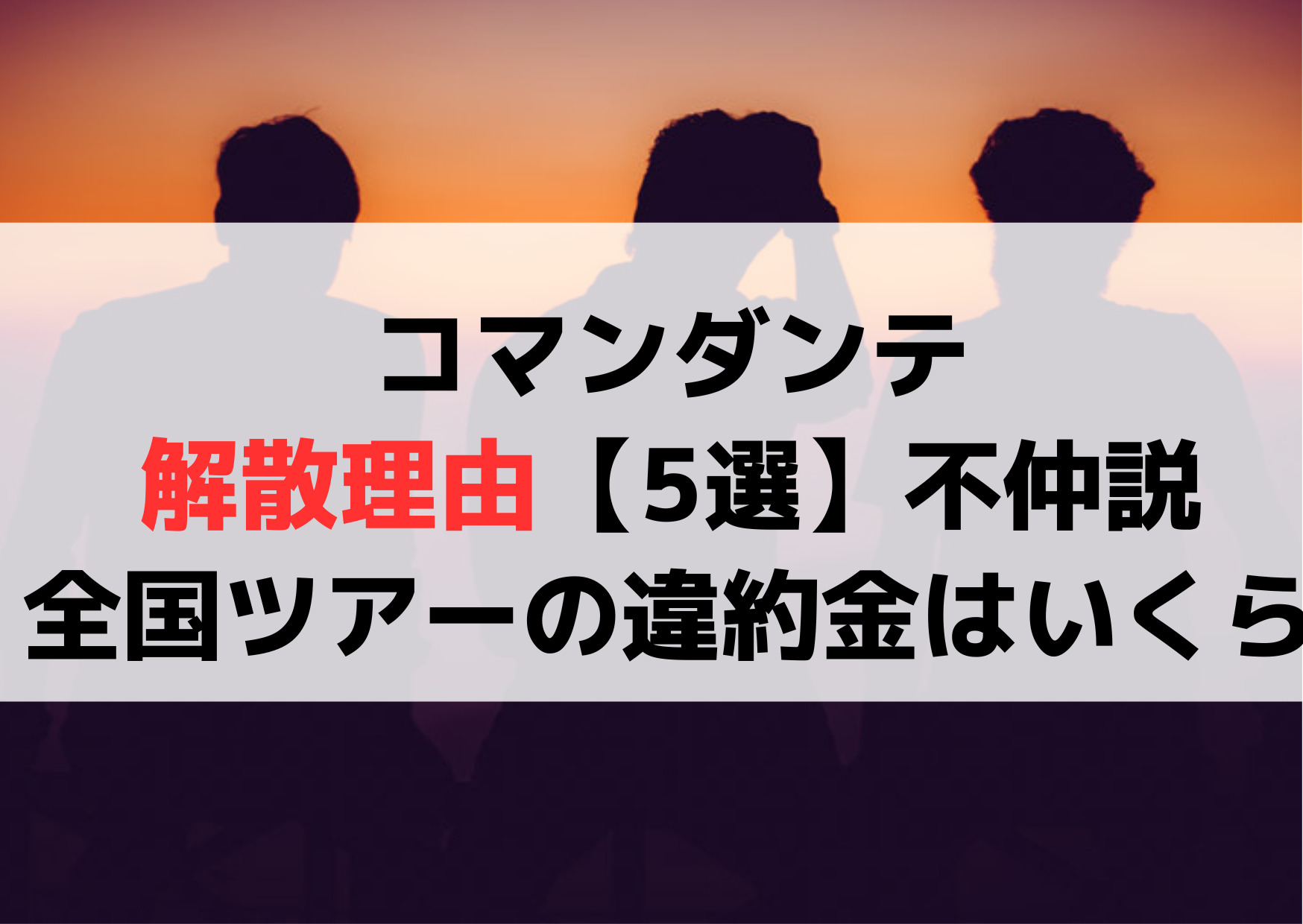 コマンダンテ解散理由なぜ【5選】不仲説や全国ツアー中止の違約金はいくら？