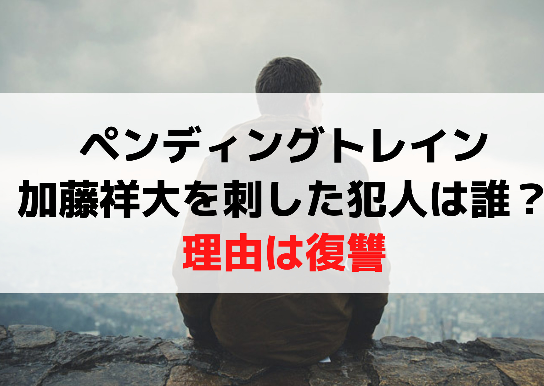 ペンディングトレイン加藤祥大を刺した犯人は誰？理由は復讐で死亡確定？