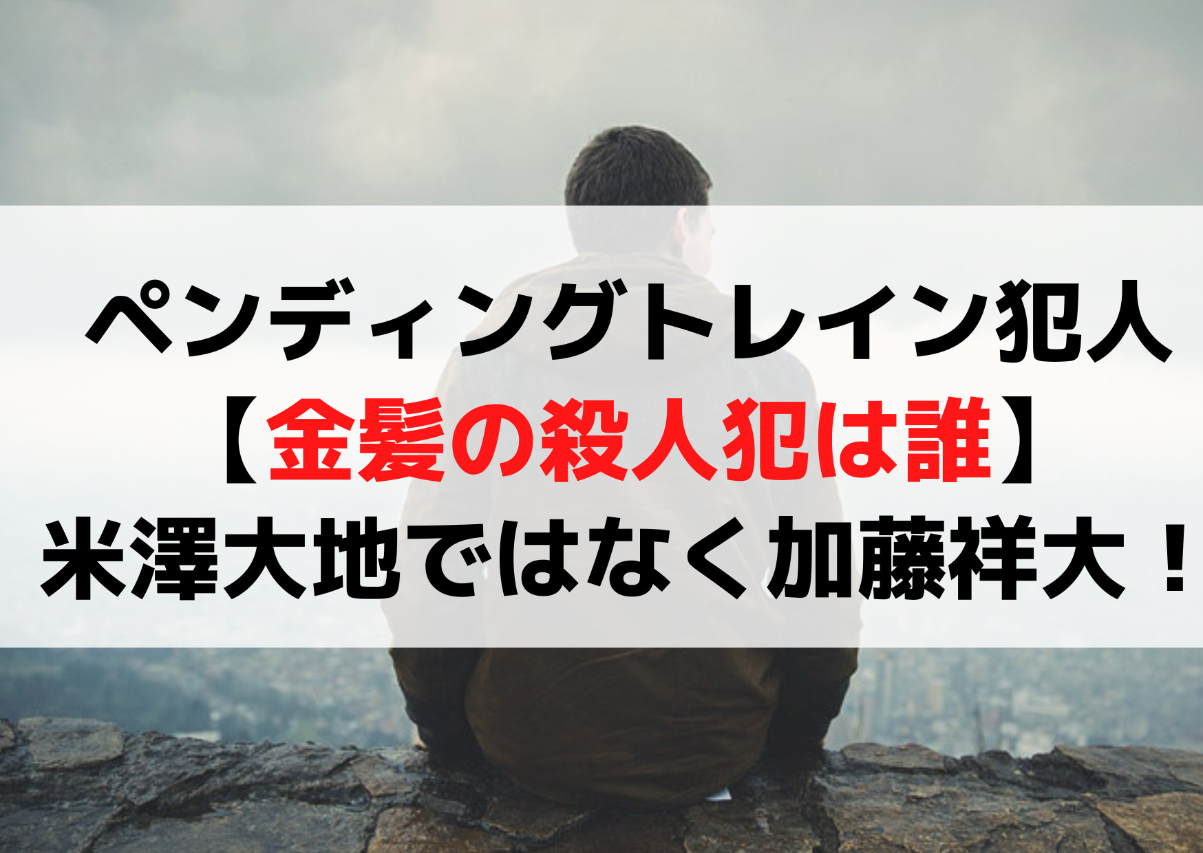 ペンディングトレイン犯人予想【金髪の殺人犯は誰】米澤大地ではなく加藤祥大！