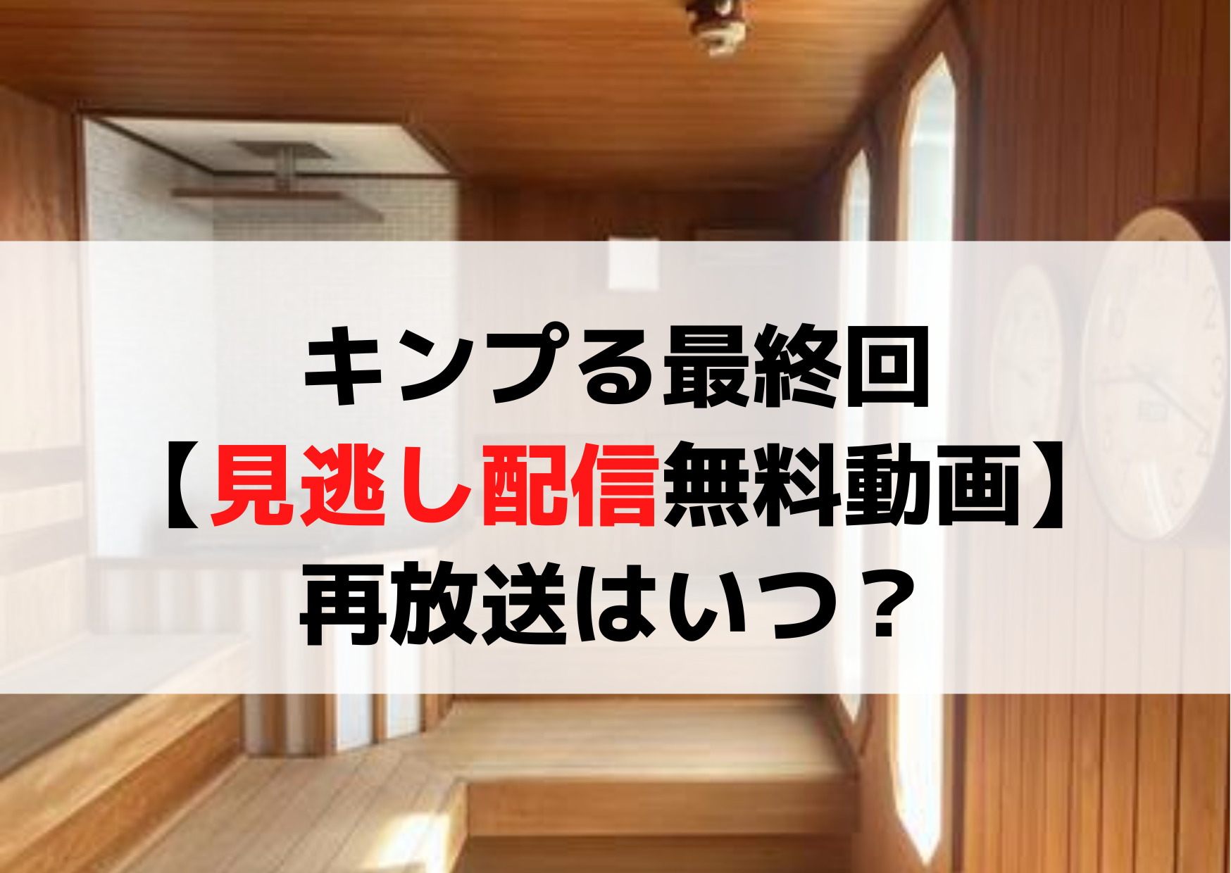 キンプる最終回【見逃し配信無料動画】2時間スペシャルの再放送はいつ？