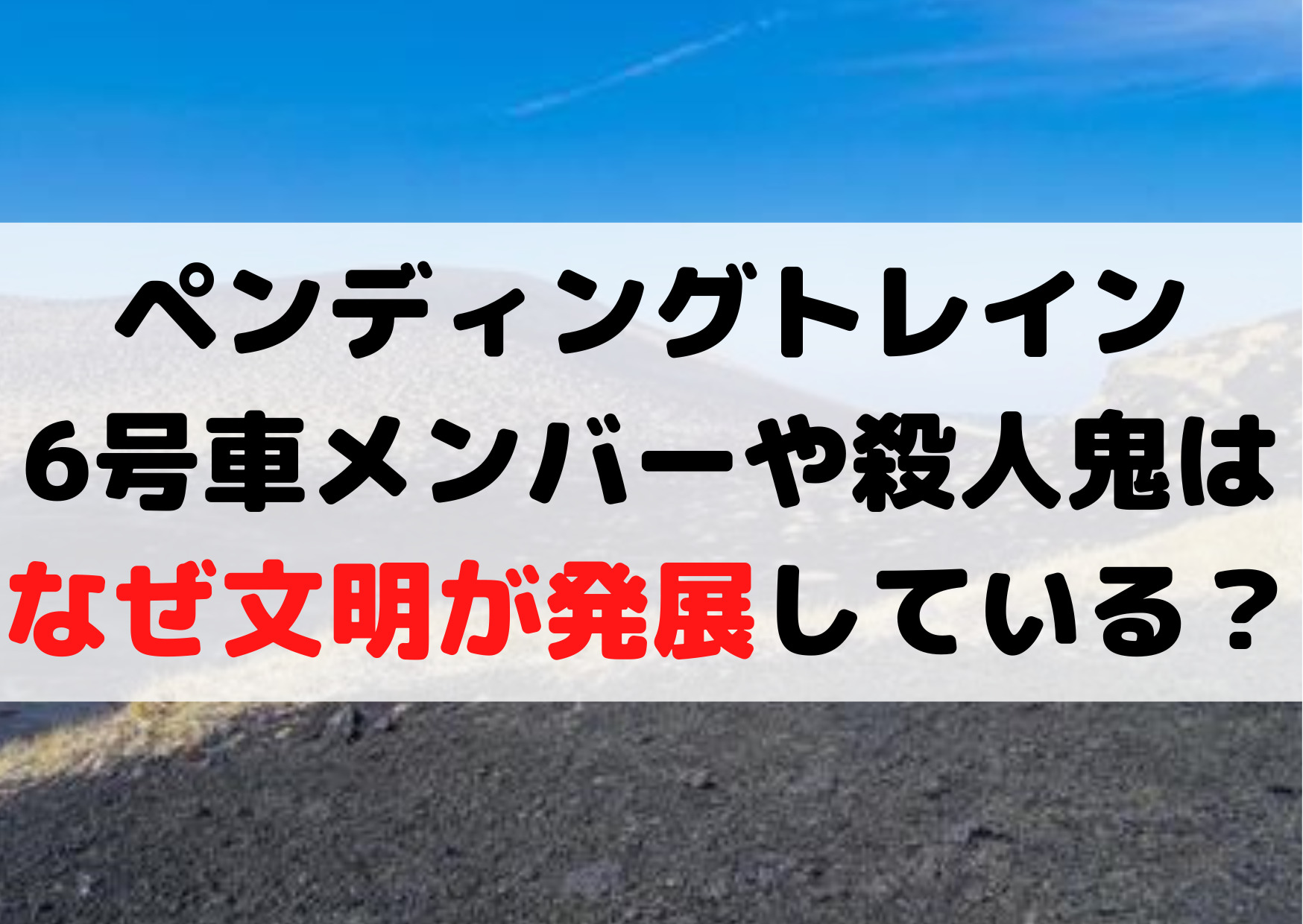 ペンディングトレイン6号車メンバーや殺人鬼は誰？なぜ文明が発展している？