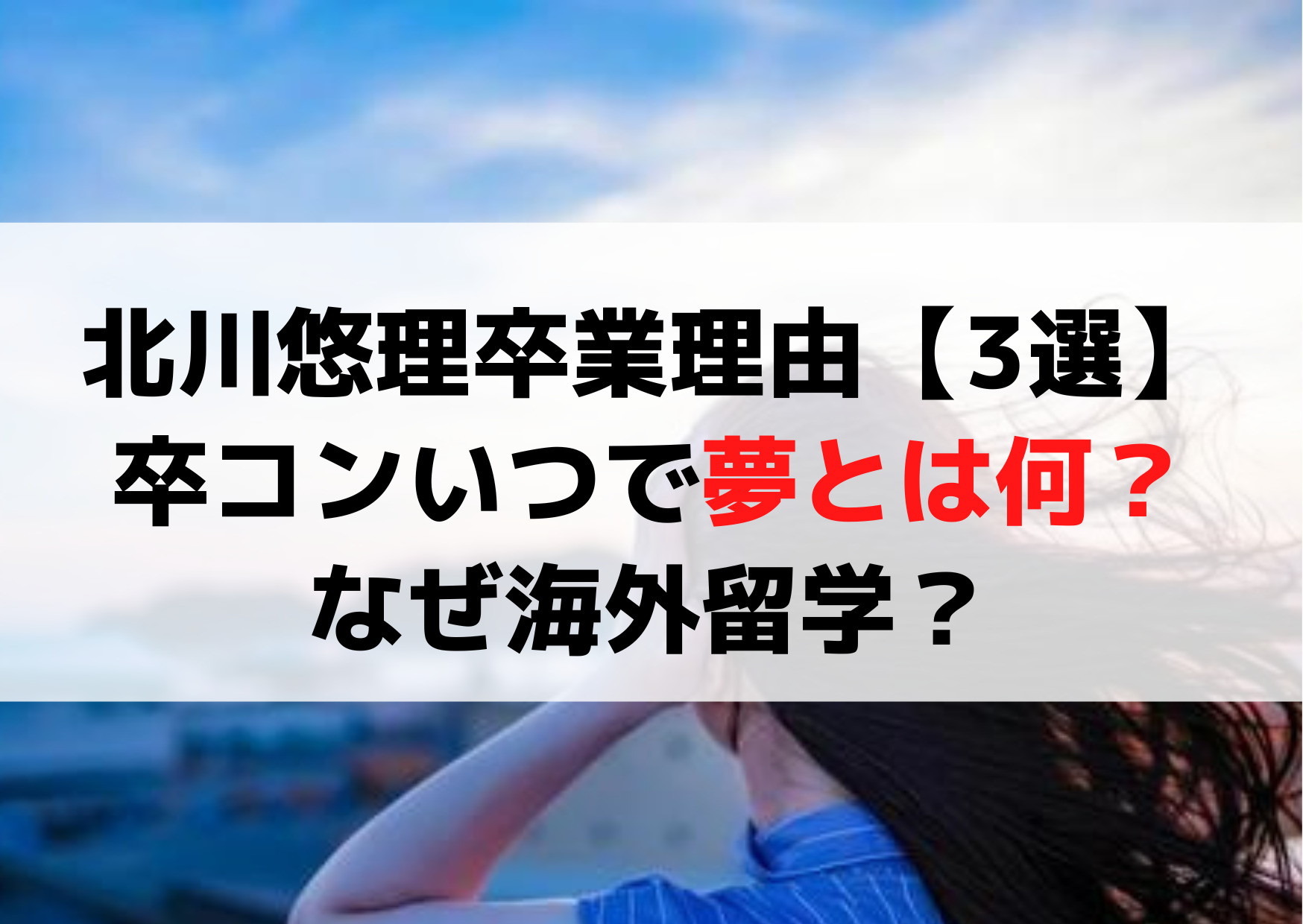 北川悠理卒業理由【3選】卒コンいつで夢とは何？なぜ海外留学？