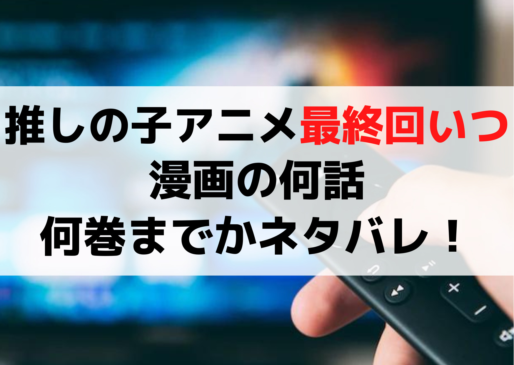 推しの子アニメ最終回いつ？漫画の何話何巻までかネタバレ！