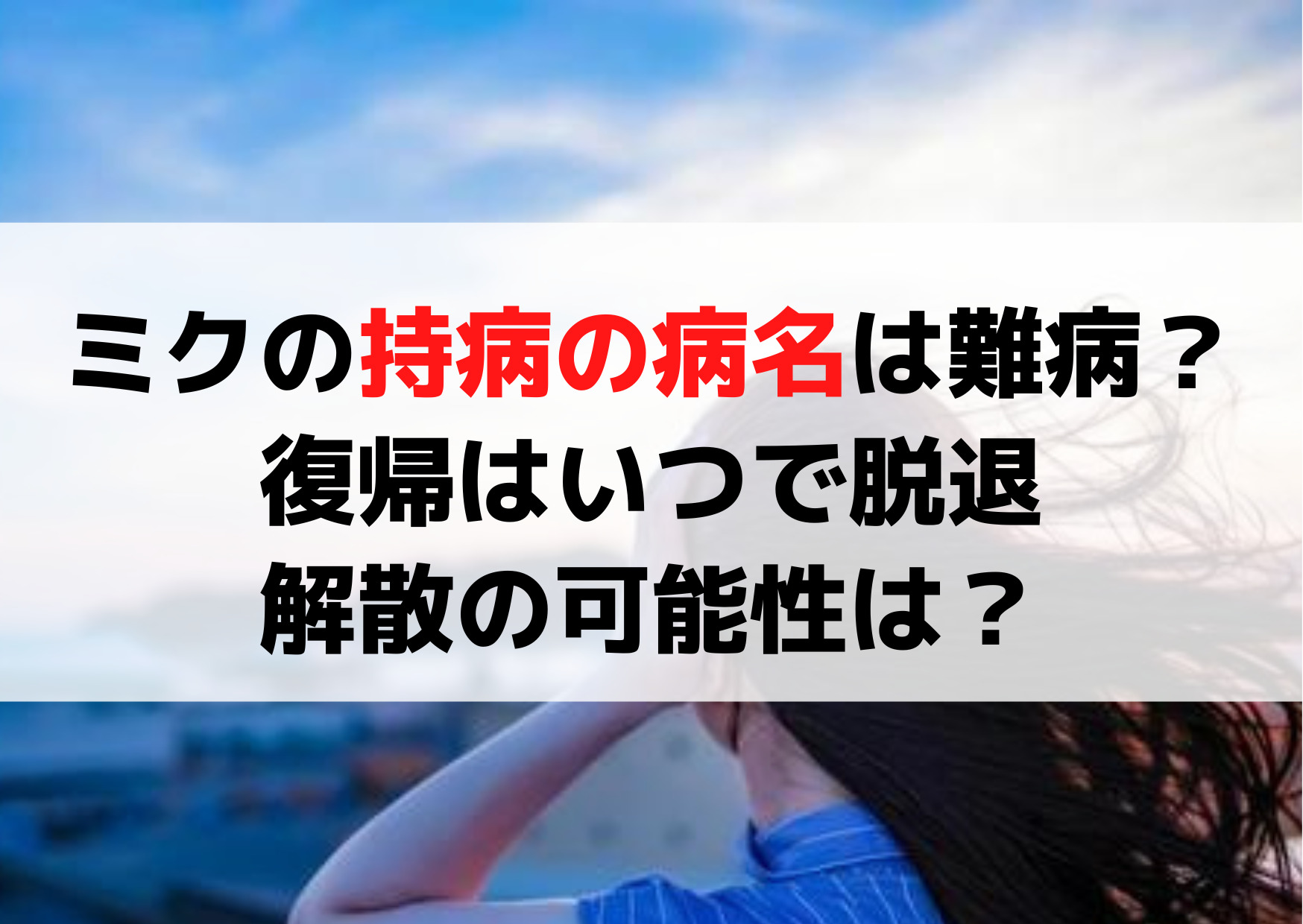 都内某所ミク持病の病名は難病？復帰はいつで脱退・解散の可能性は？