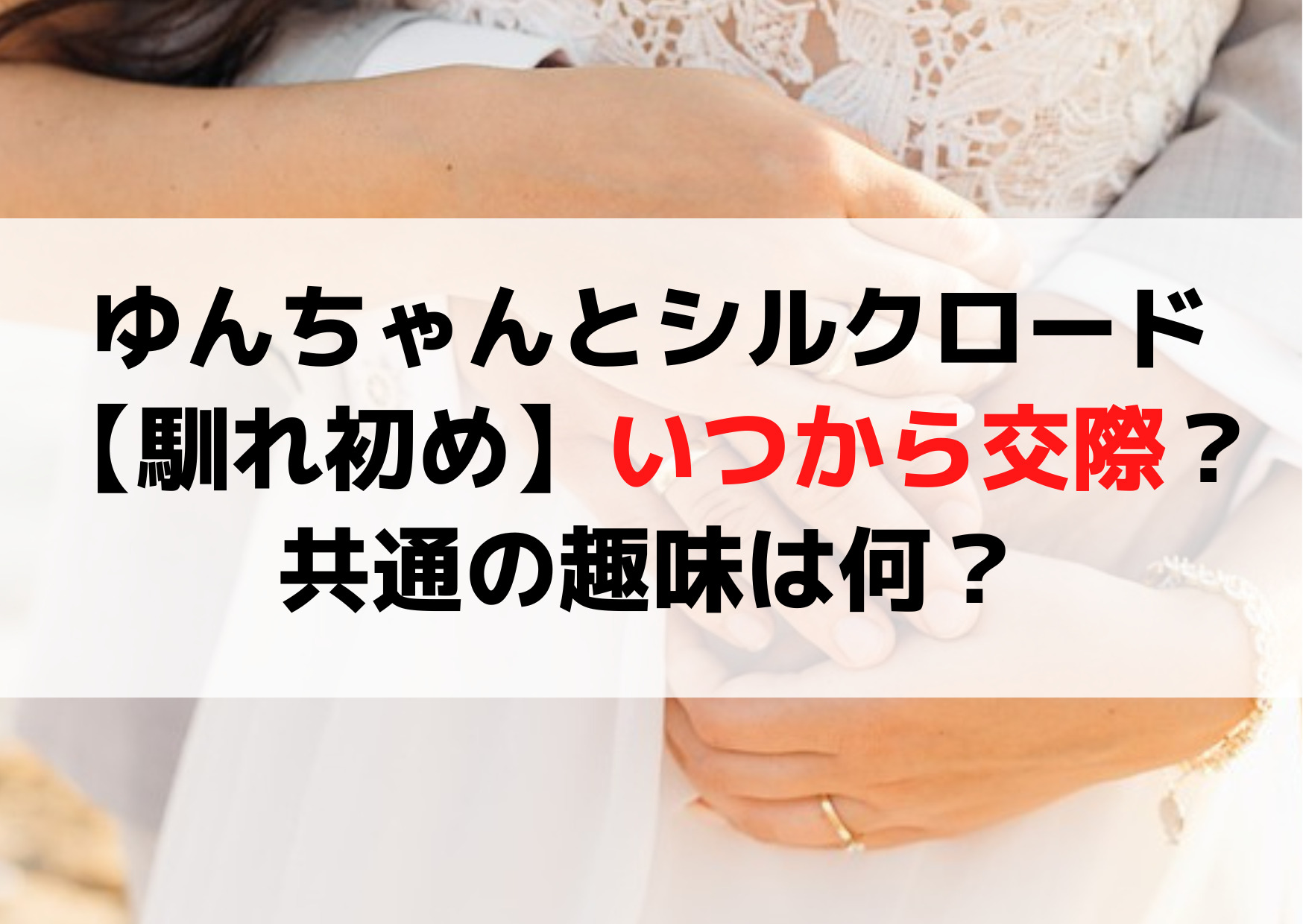 ゆんちゃんとシルクロード【馴れ初め】いつから交際？共通の趣味は何？