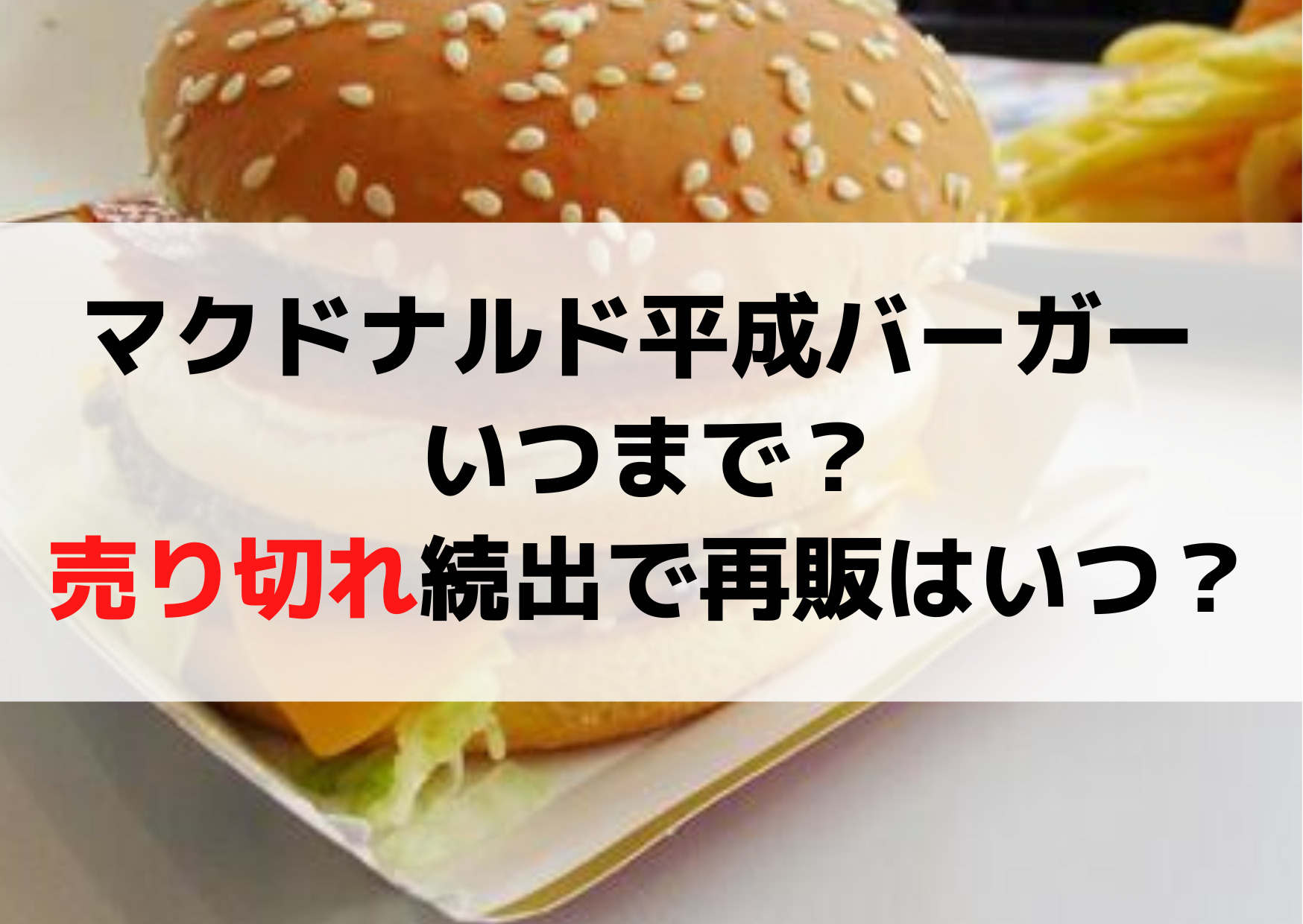マクドナルド平成バーガー いつまで？売り切れ続出で再販はいつ？