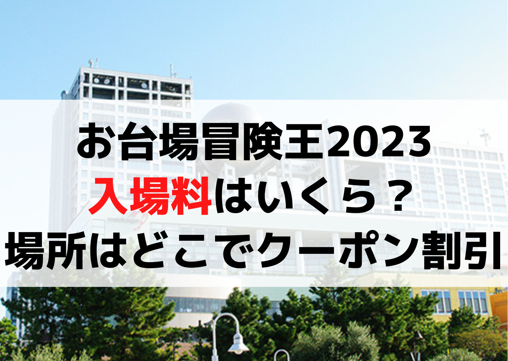 お台場冒険王2023入場料はいくら？場所はどこでクーポン割引は？