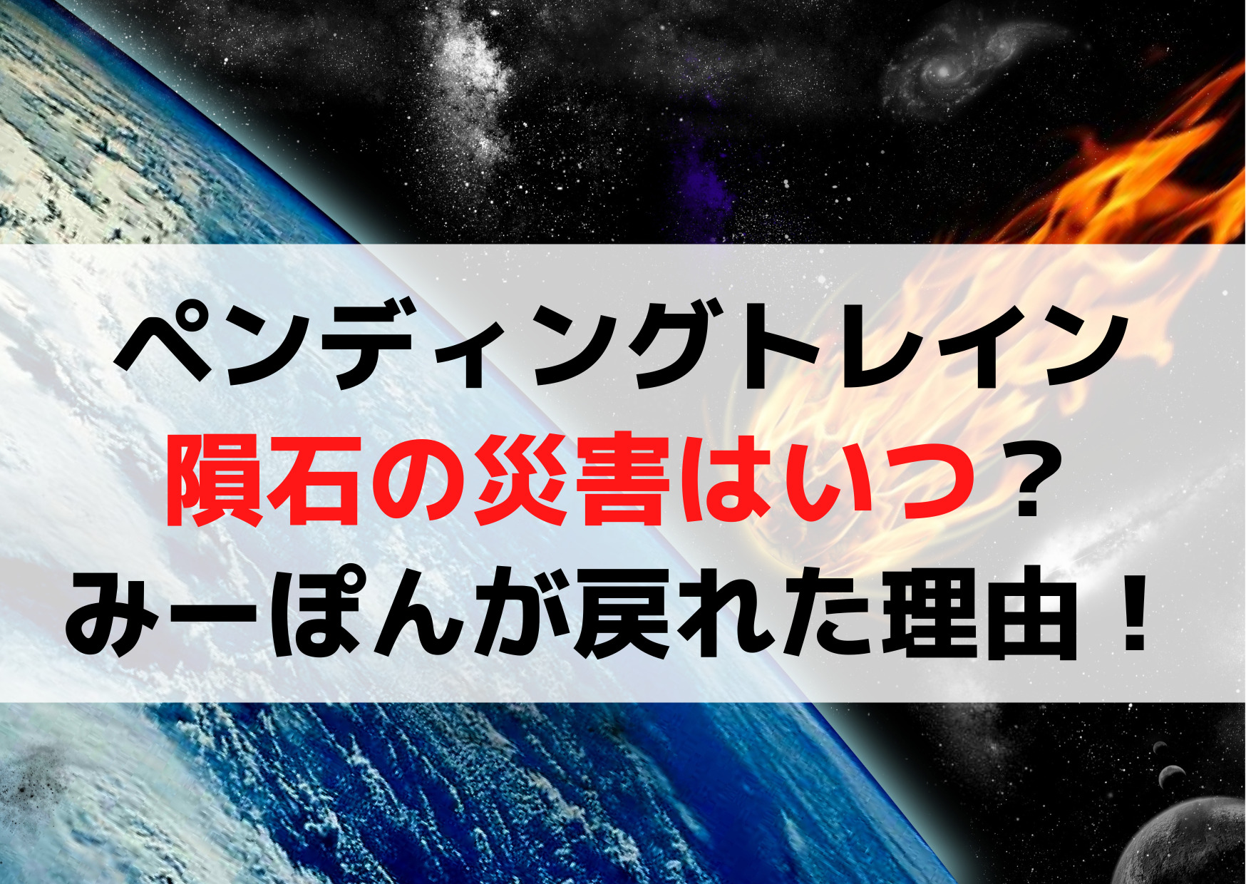 ペンディングトレイン隕石の災害はいつ？みーぽんが2023年に戻れた理由！
