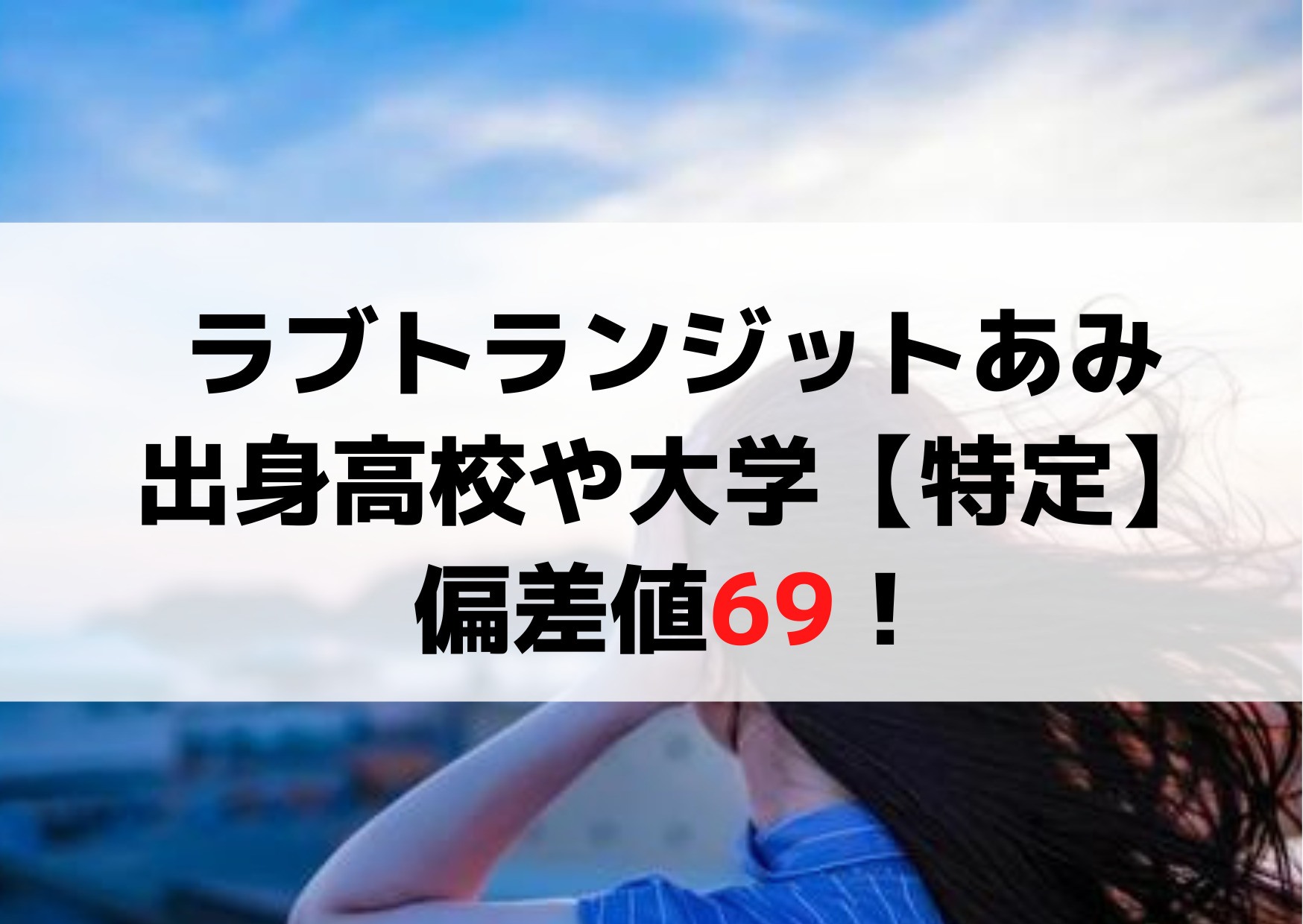 ラブトランジットあみ(吉成亜美)出身高校や大学【特定】偏差値69！