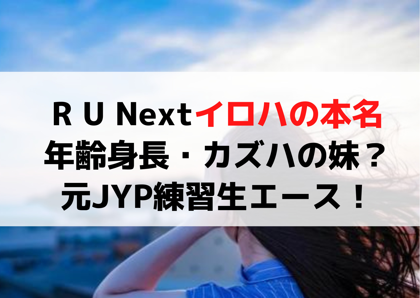 R U Nextイロハの本名や年齢身長は？カズハの妹でJYP練習生エース？