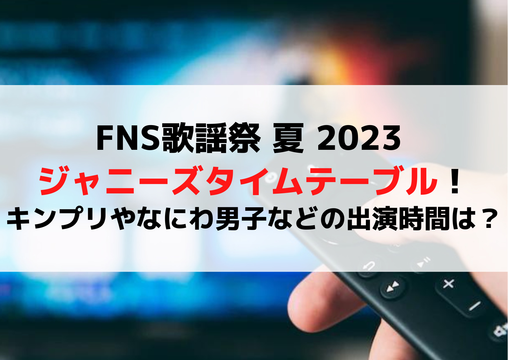 FNS歌謡祭 夏 2023 ジャニーズタイムテーブル！キンプリやなにわ男子などの出演時間は？ | ANSER 