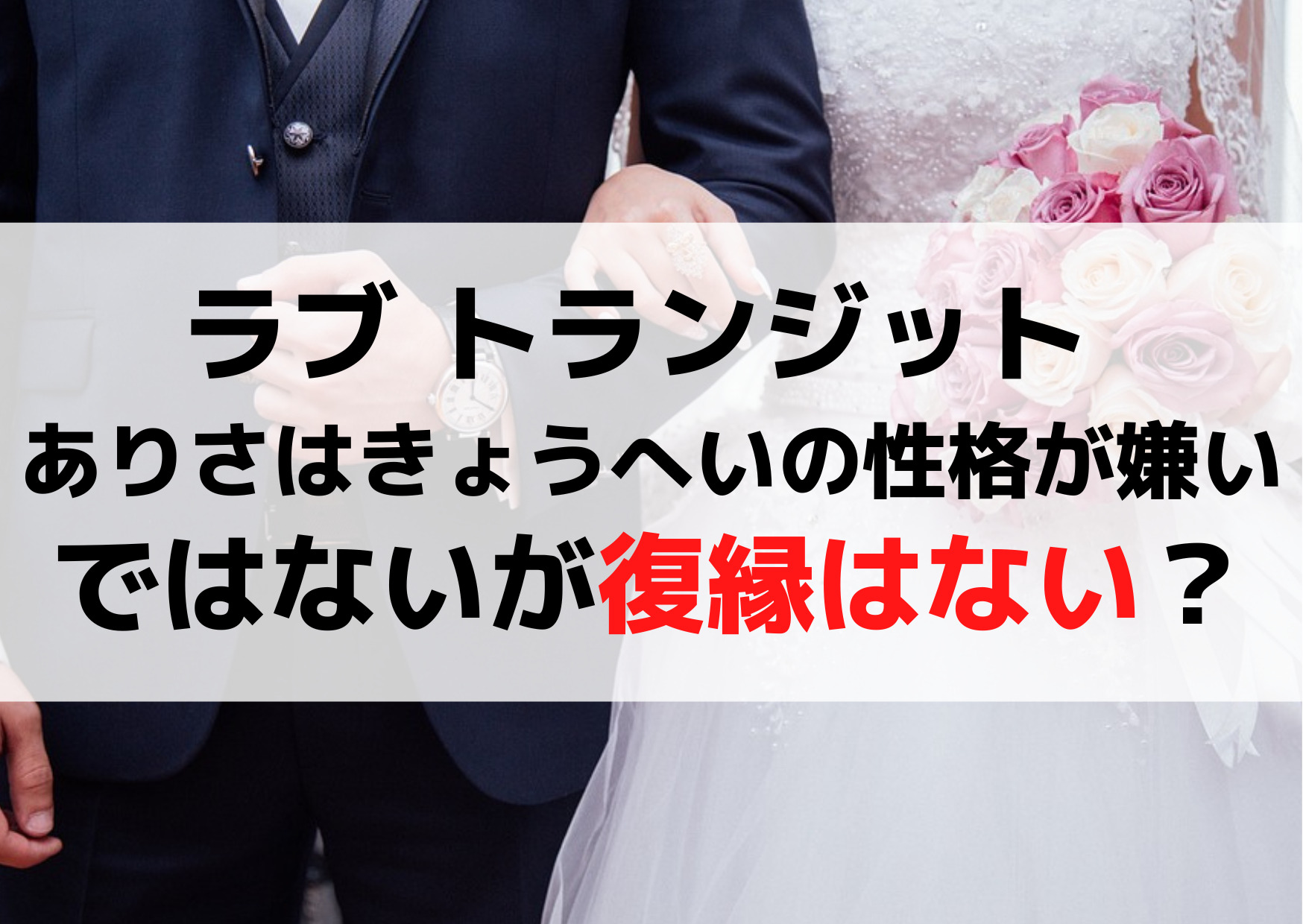 ラブ トランジット ありさはきょうへいの性格が嫌いではないが復縁はない？