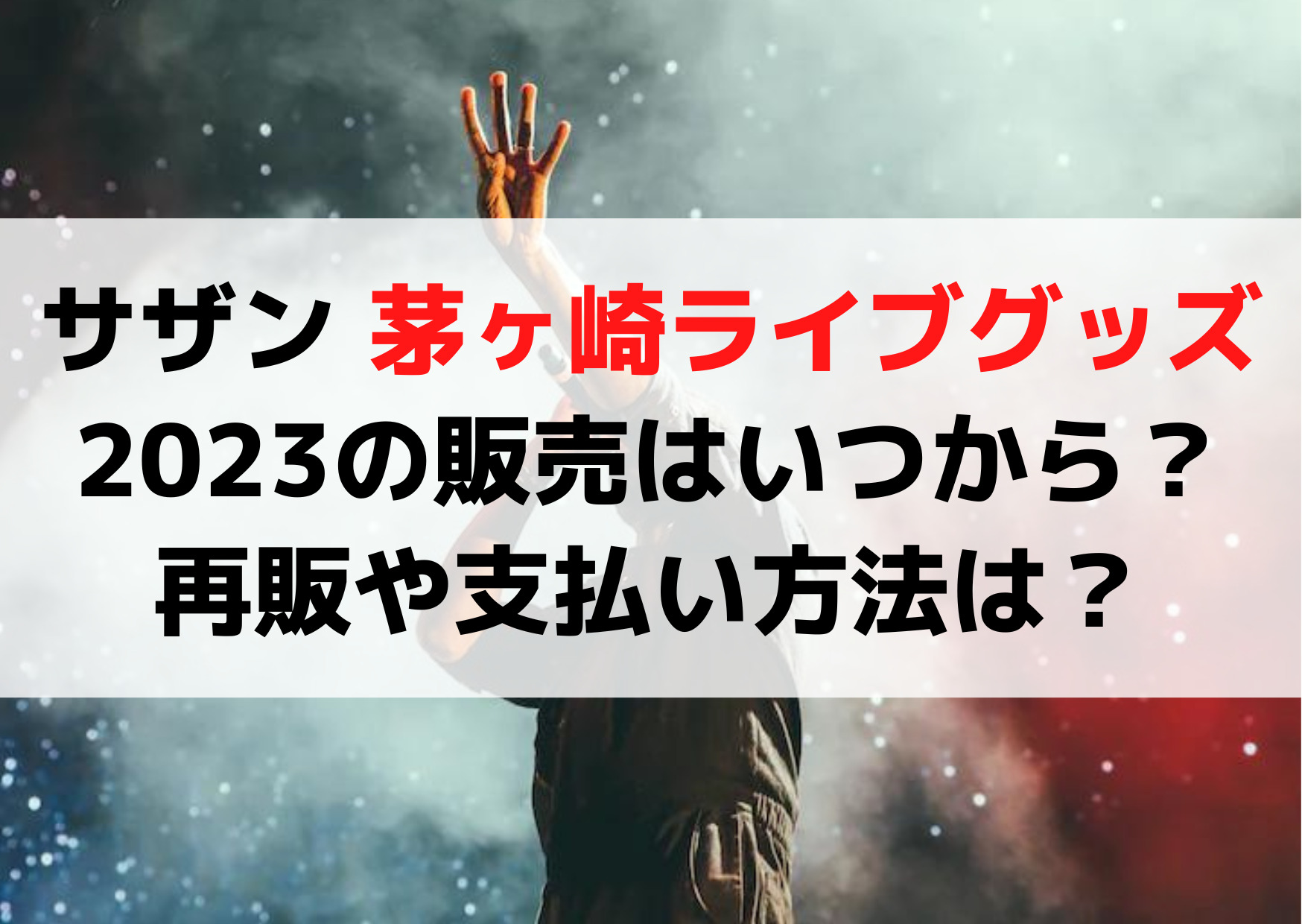 サザン 茅ヶ崎ライブグッズ2023の販売はいつから？いつ届く？再販や支払い方法は？