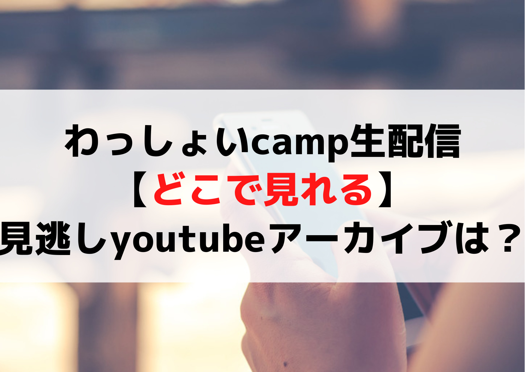 わっしょいcamp生配信今日【どこで見れる】見逃しyoutubeアーカイブがない理由