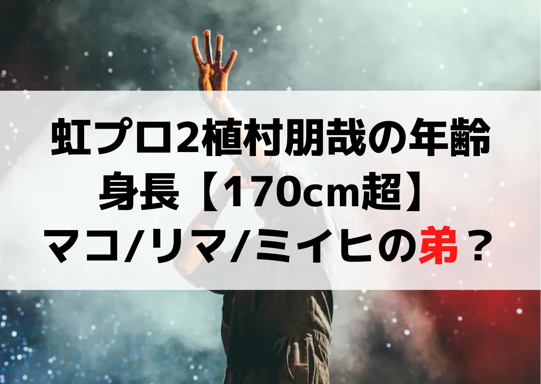 虹プロ2植村朋哉の年齢や身長は【170cm超】マコ/リマ/ミイヒの弟？