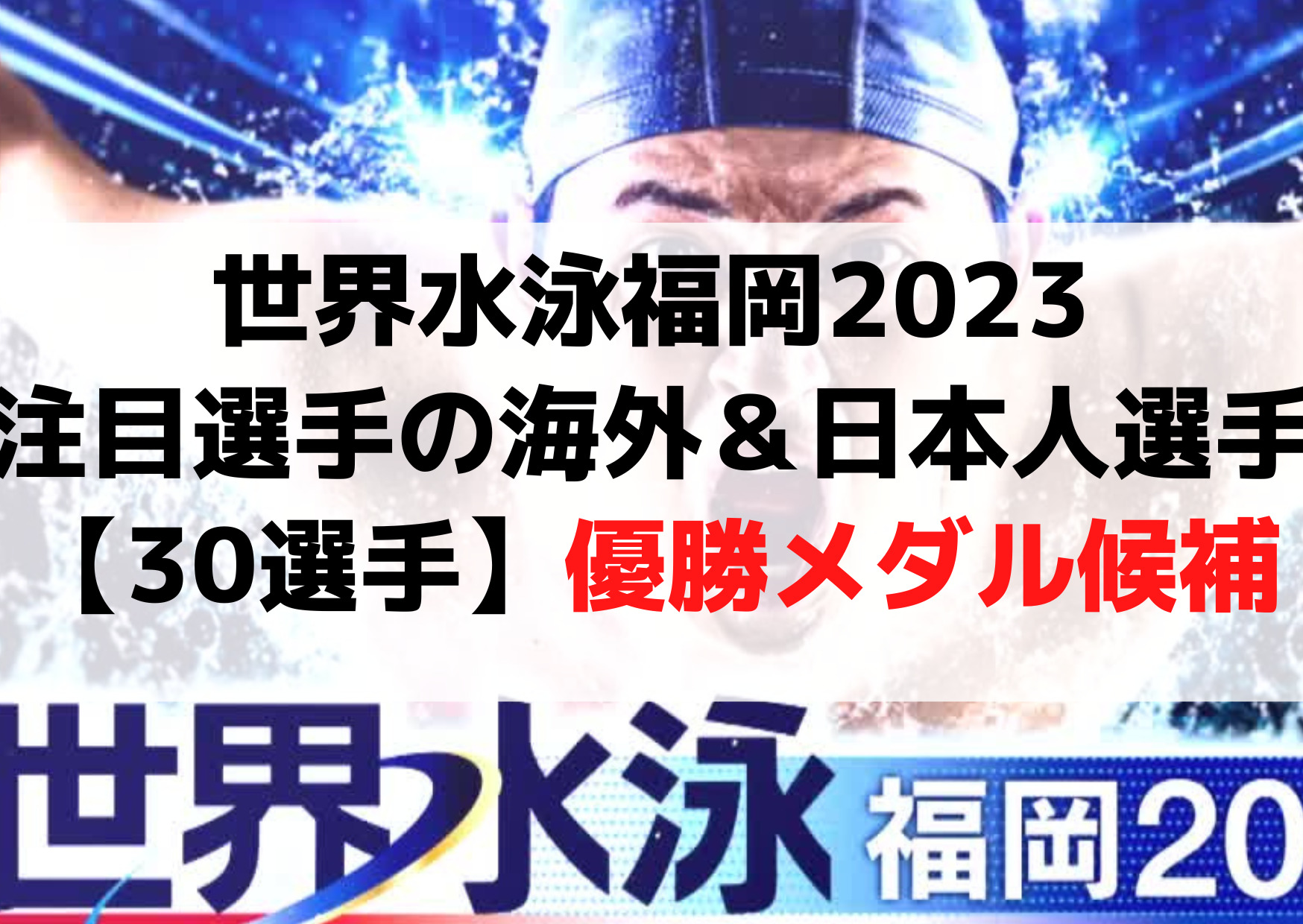 世界水泳福岡2023注目選手の海外＆日本人選手【30選手】優勝・メダル候補