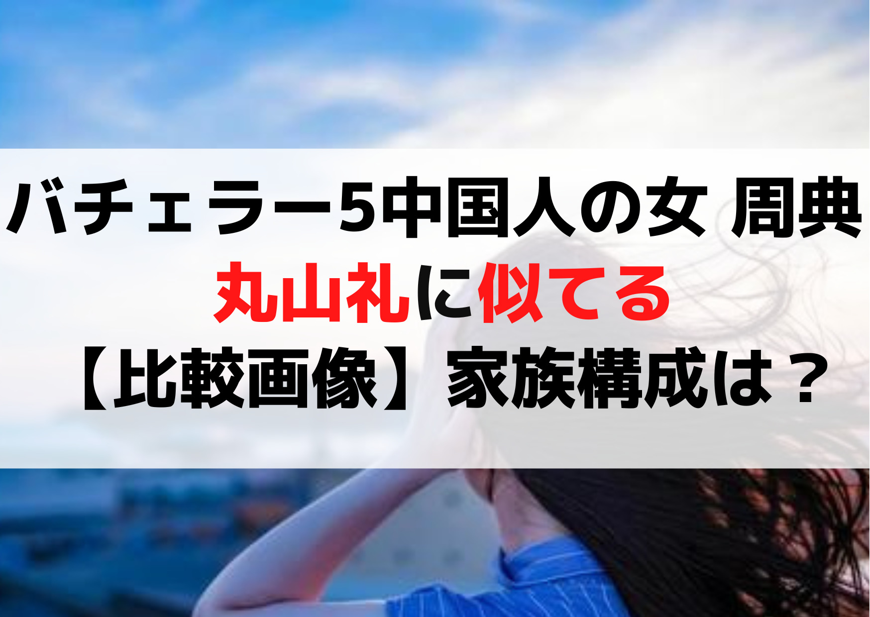 バチェラー5中国人の女 周典 が丸山礼に似てる【比較画像】家族構成は？