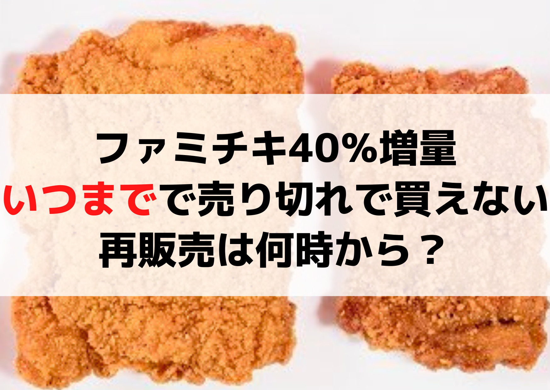 ファミチキ40％増量いつまでで売り切れで買えない！再販売は何時から？