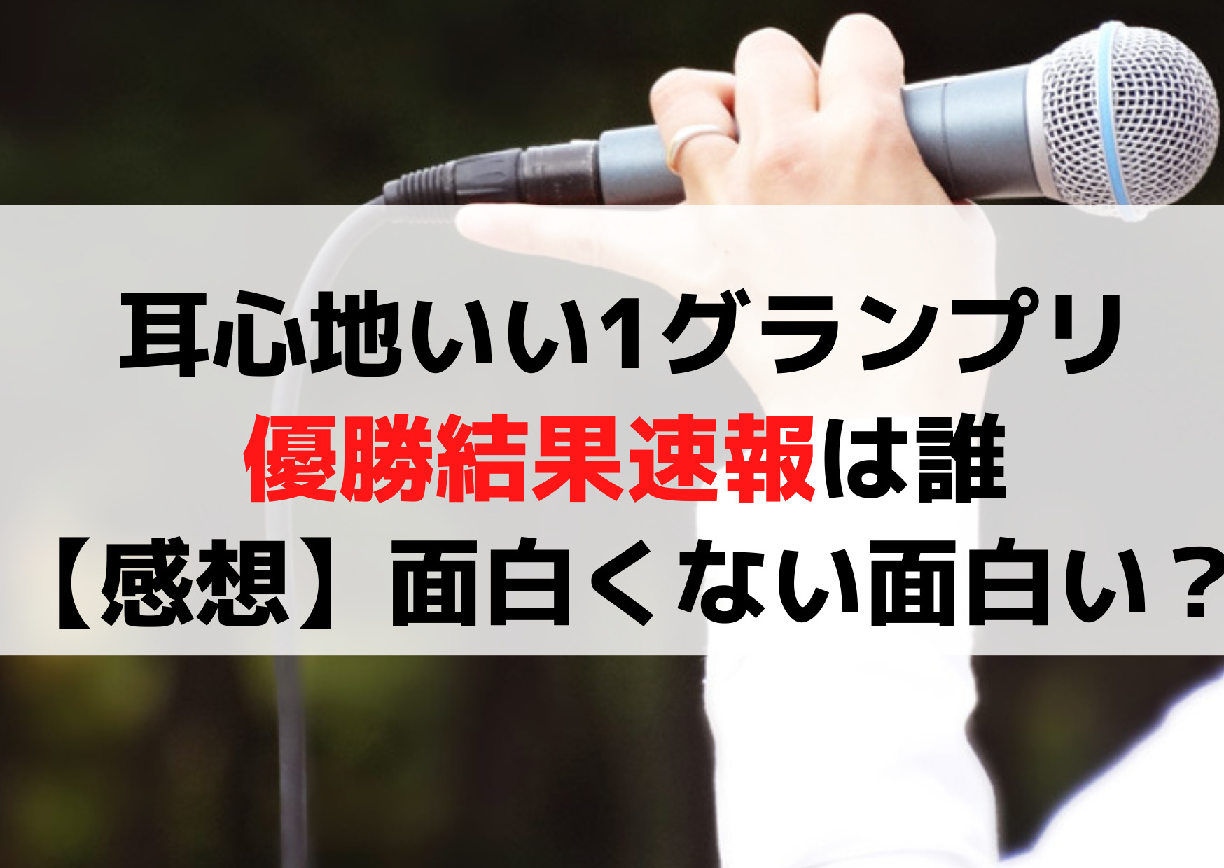 耳心地いい1グランプリの優勝者結果速報は誰【感想】面白くない面白い？