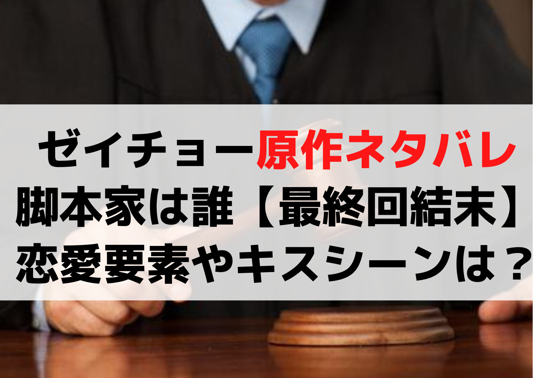 ゼイチョー原作ネタバレや脚本家は誰【最終回結末】恋愛要素やキスシーンは？