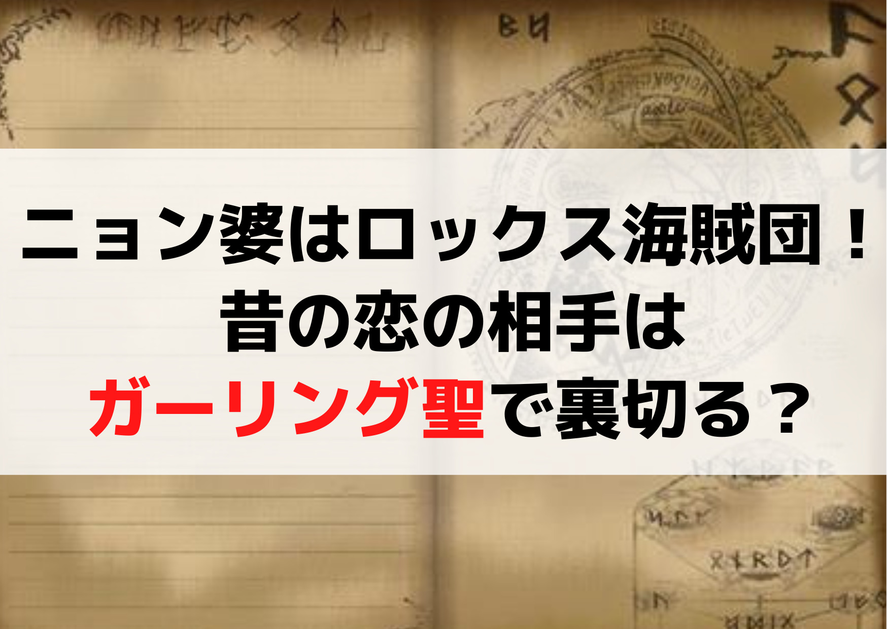 ニョン婆はロックス海賊団！昔の恋の相手はガーリング聖で裏切る？