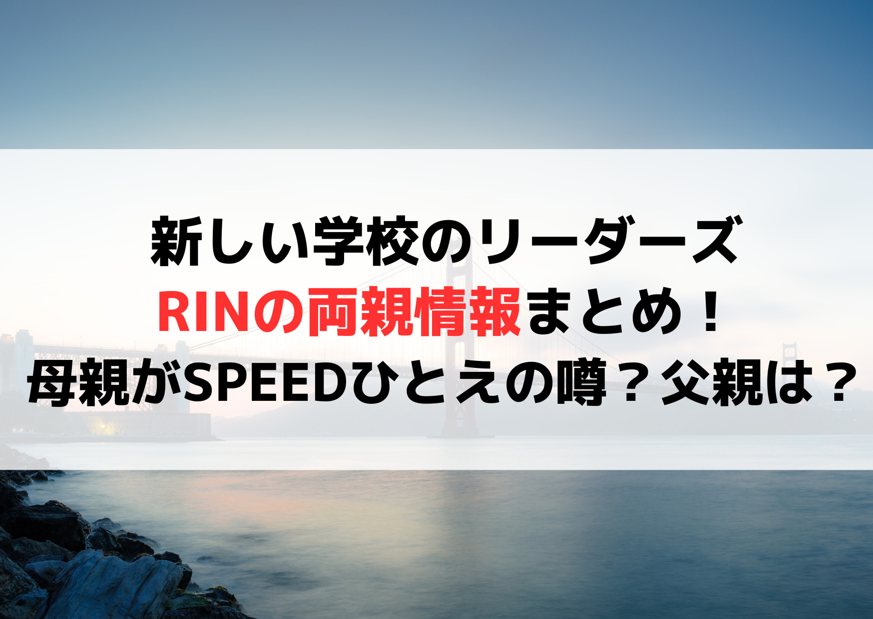 新しい学校のリーダーズRINの両親情報まとめ！母親がSPEEDひとえの噂や父親はどんな人？
