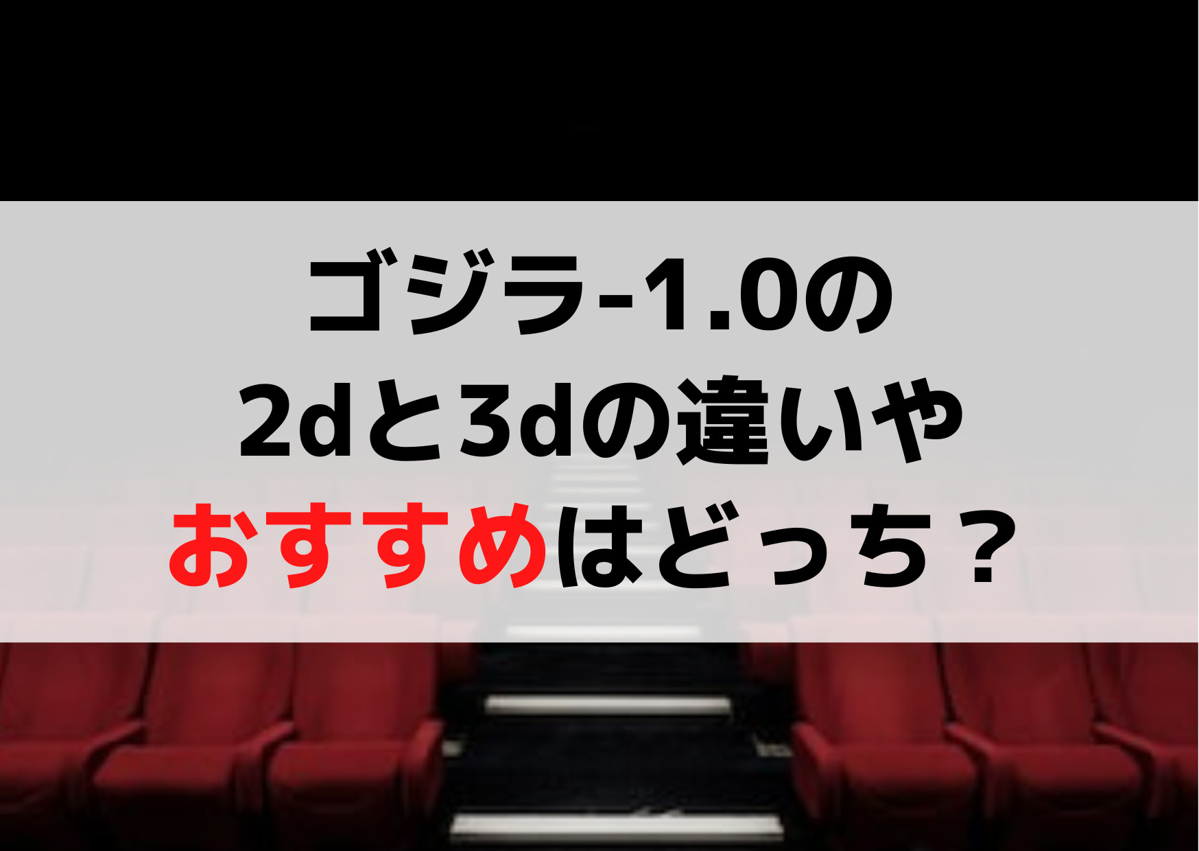 ゴジラマイナスワン 2dと3dの違いや特徴・値段は？